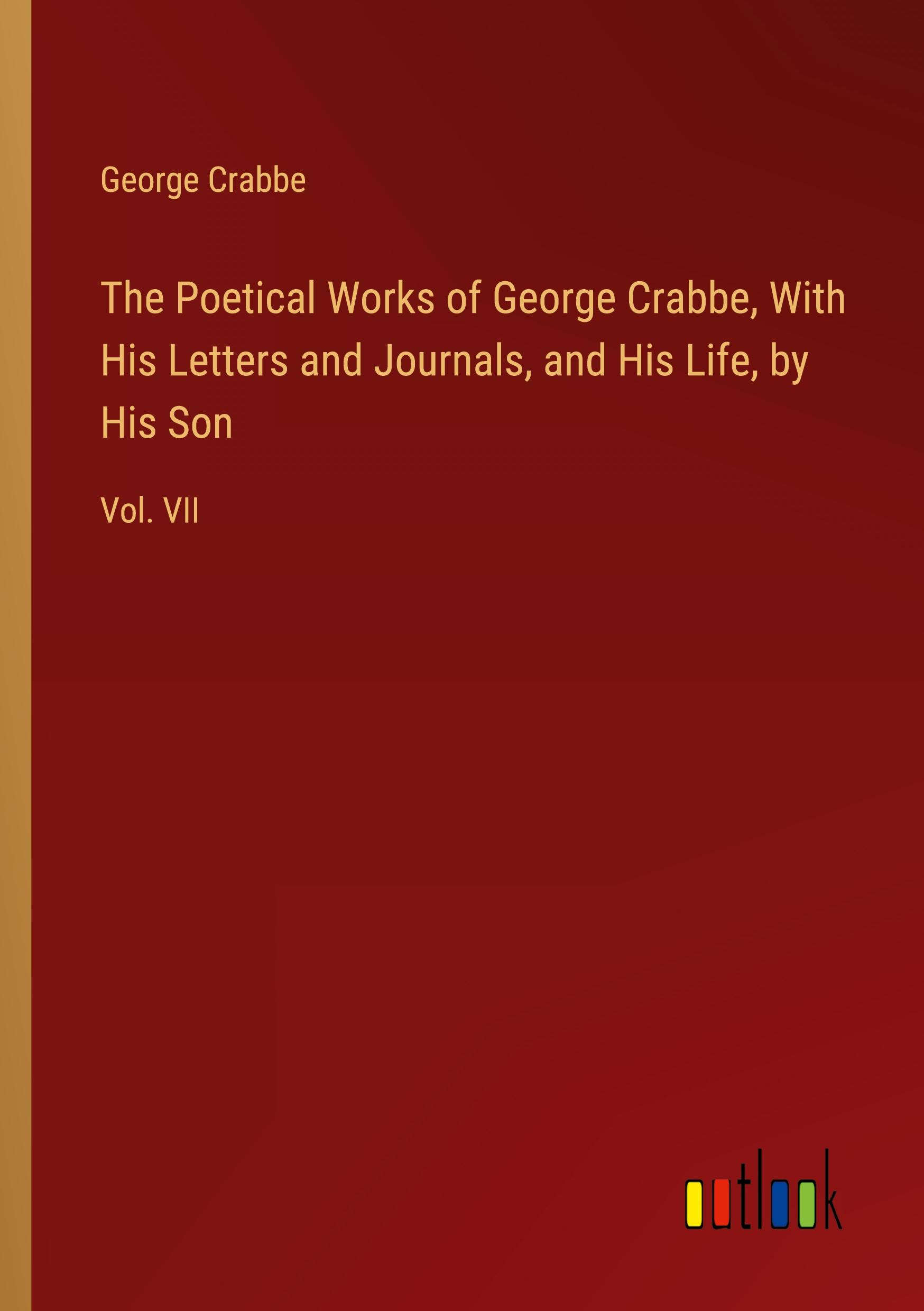 The Poetical Works of George Crabbe, With His Letters and Journals, and His Life, by His Son