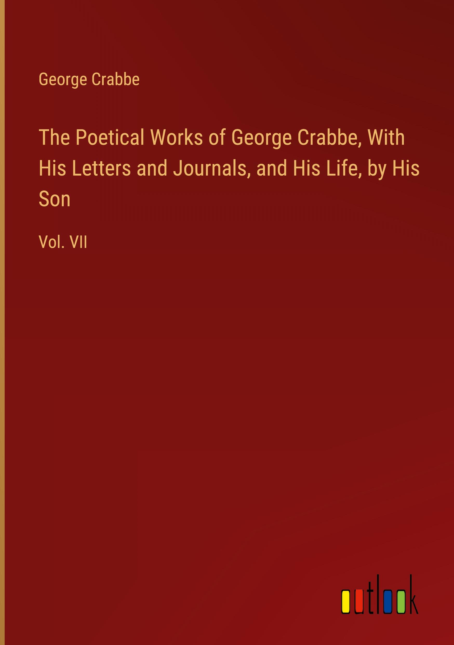 The Poetical Works of George Crabbe, With His Letters and Journals, and His Life, by His Son