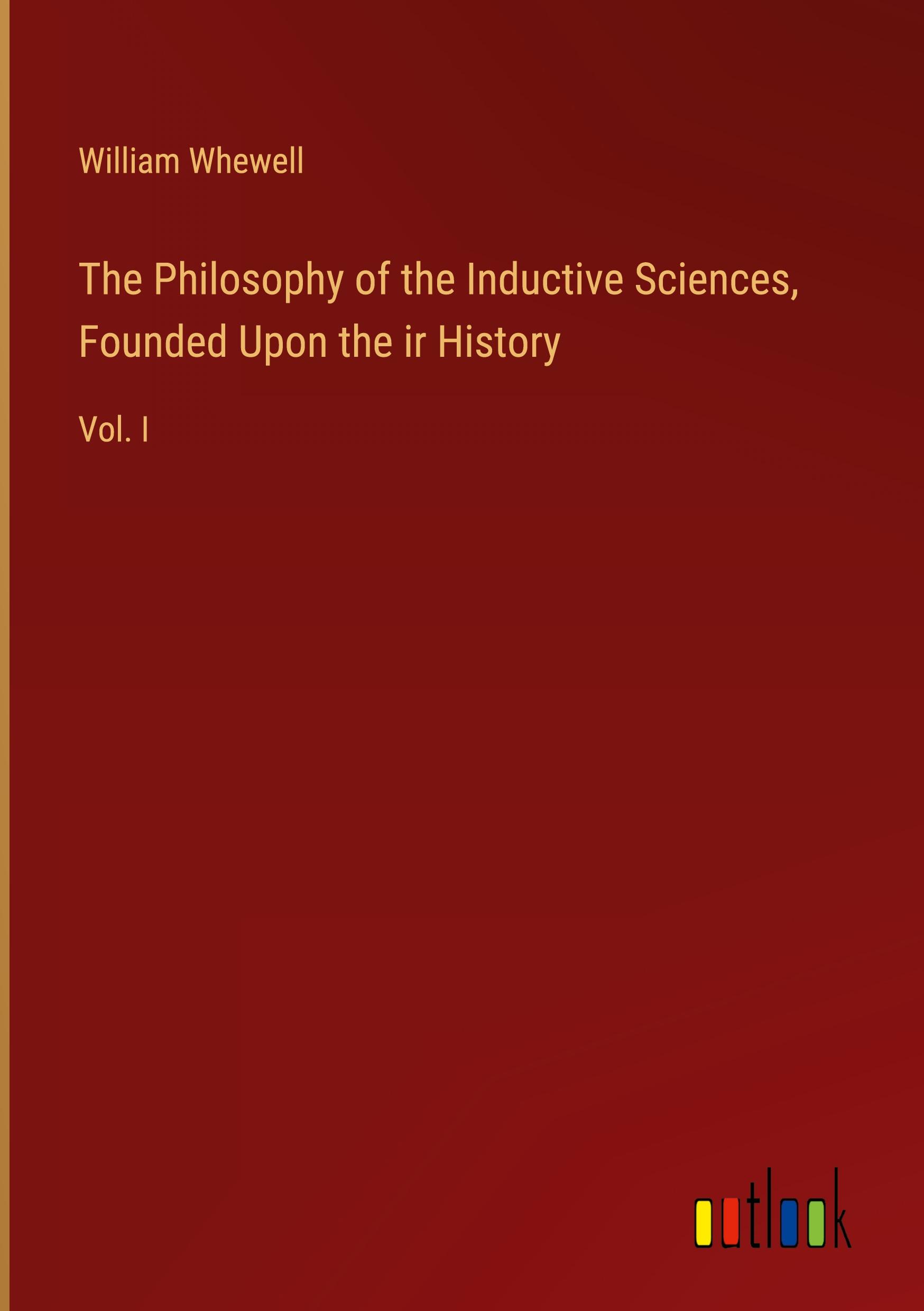 The Philosophy of the Inductive Sciences, Founded Upon the ir History