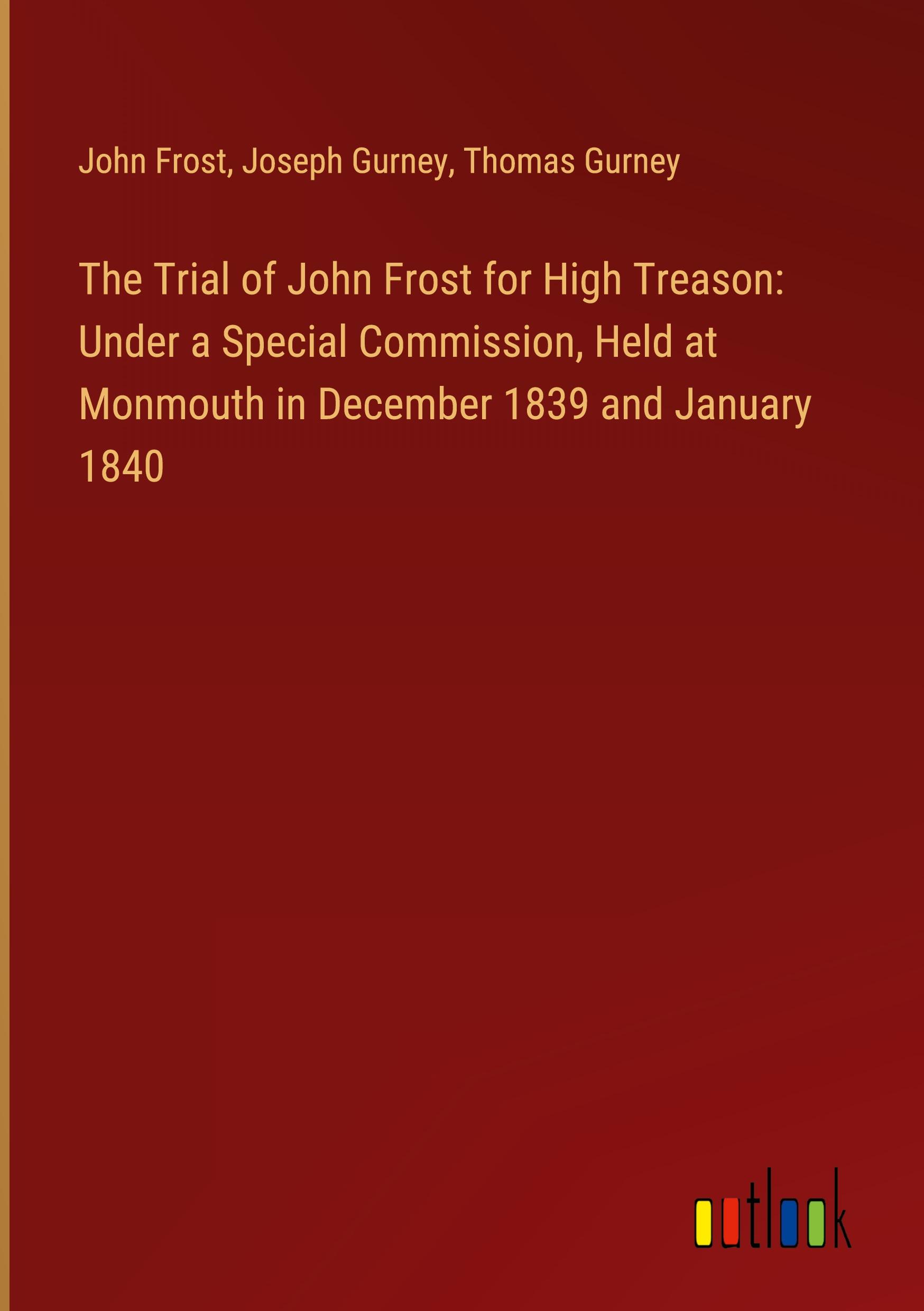 The Trial of John Frost for High Treason: Under a Special Commission, Held at Monmouth in December 1839 and January 1840