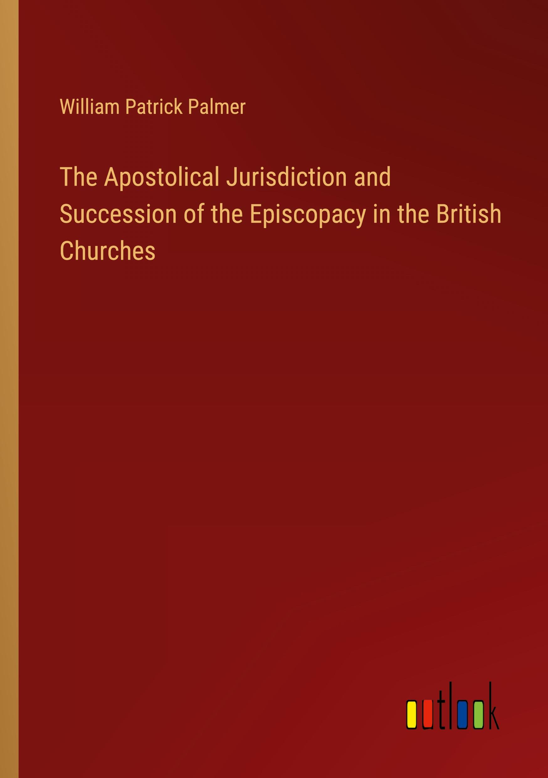 The Apostolical Jurisdiction and Succession of the Episcopacy in the British Churches