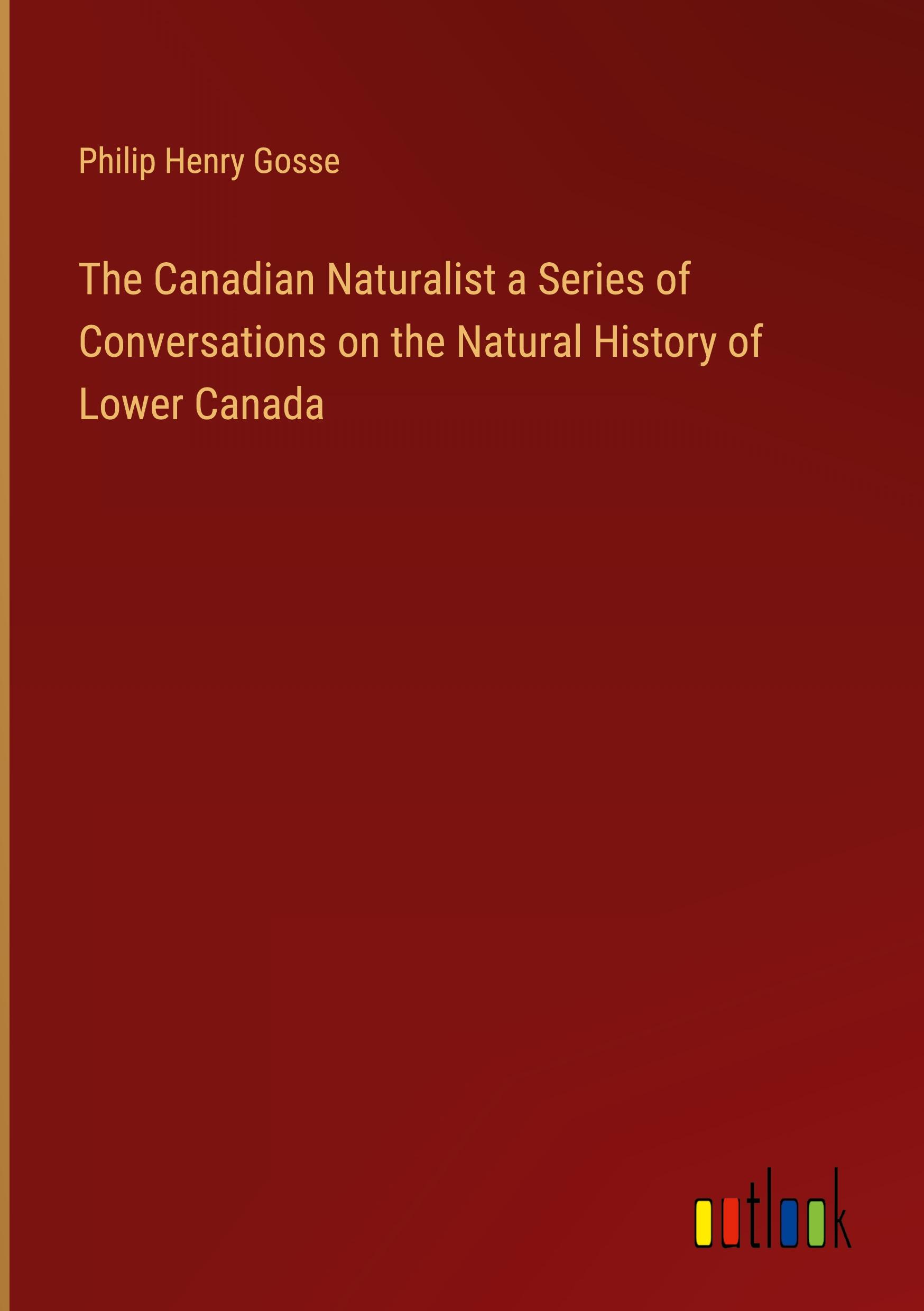 The Canadian Naturalist a Series of Conversations on the Natural History of Lower Canada