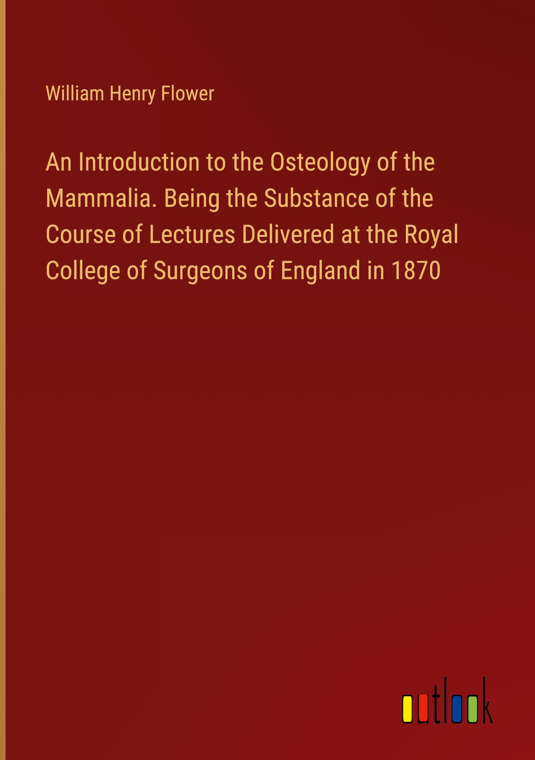 An Introduction to the Osteology of the Mammalia. Being the Substance of the Course of Lectures Delivered at the Royal College of Surgeons of England in 1870