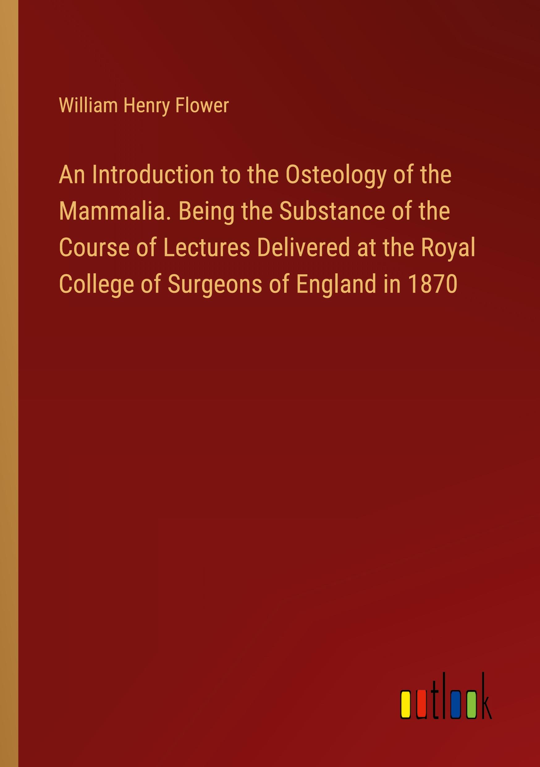 An Introduction to the Osteology of the Mammalia. Being the Substance of the Course of Lectures Delivered at the Royal College of Surgeons of England in 1870