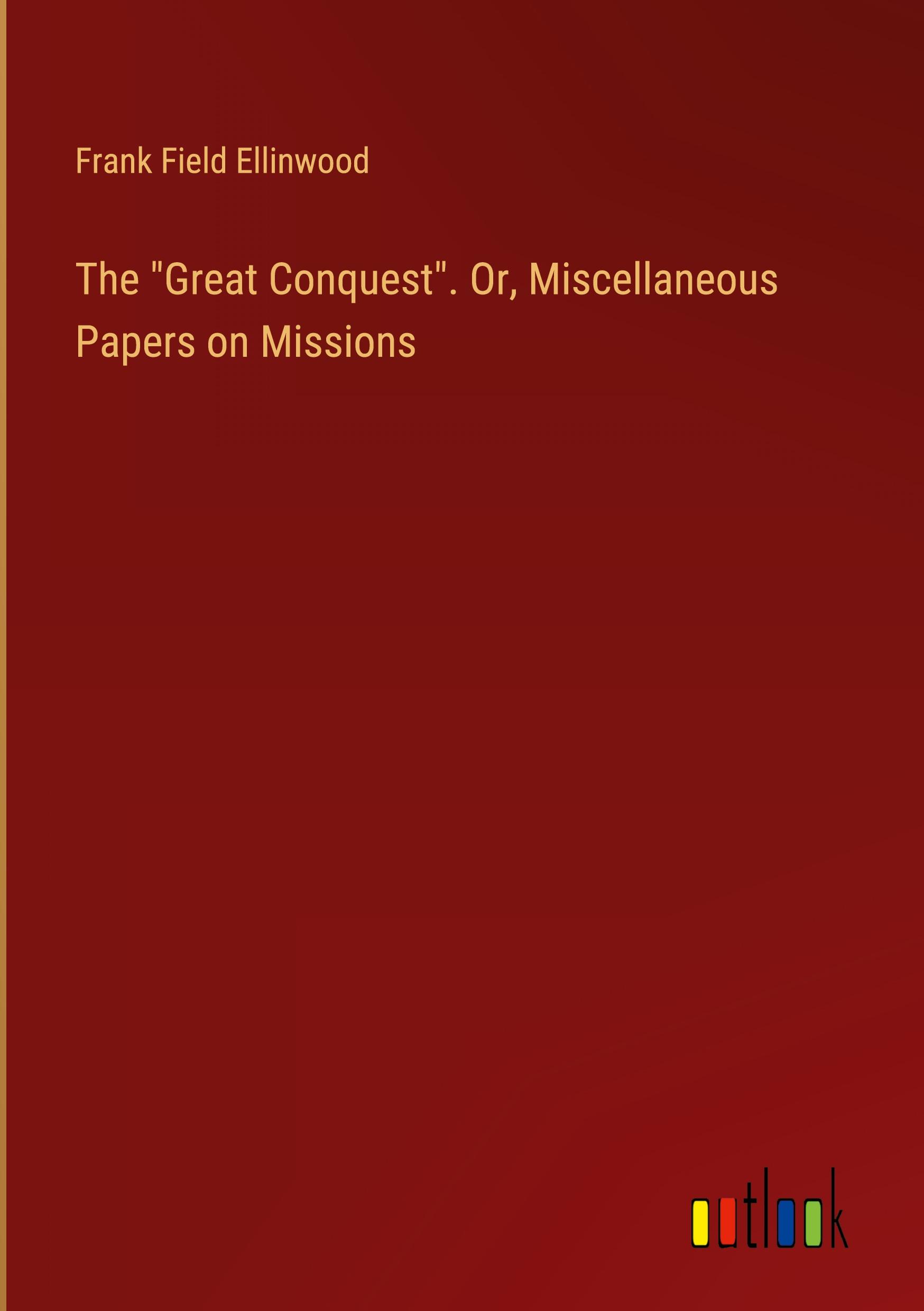 The "Great Conquest". Or, Miscellaneous Papers on Missions