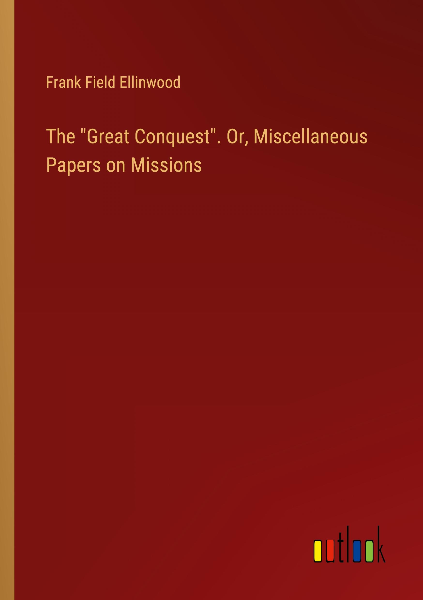 The "Great Conquest". Or, Miscellaneous Papers on Missions