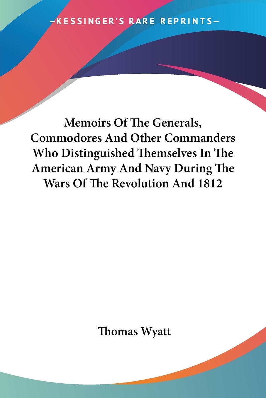 Memoirs Of The Generals, Commodores And Other Commanders Who Distinguished Themselves In The American Army And Navy During The Wars Of The Revolution And 1812