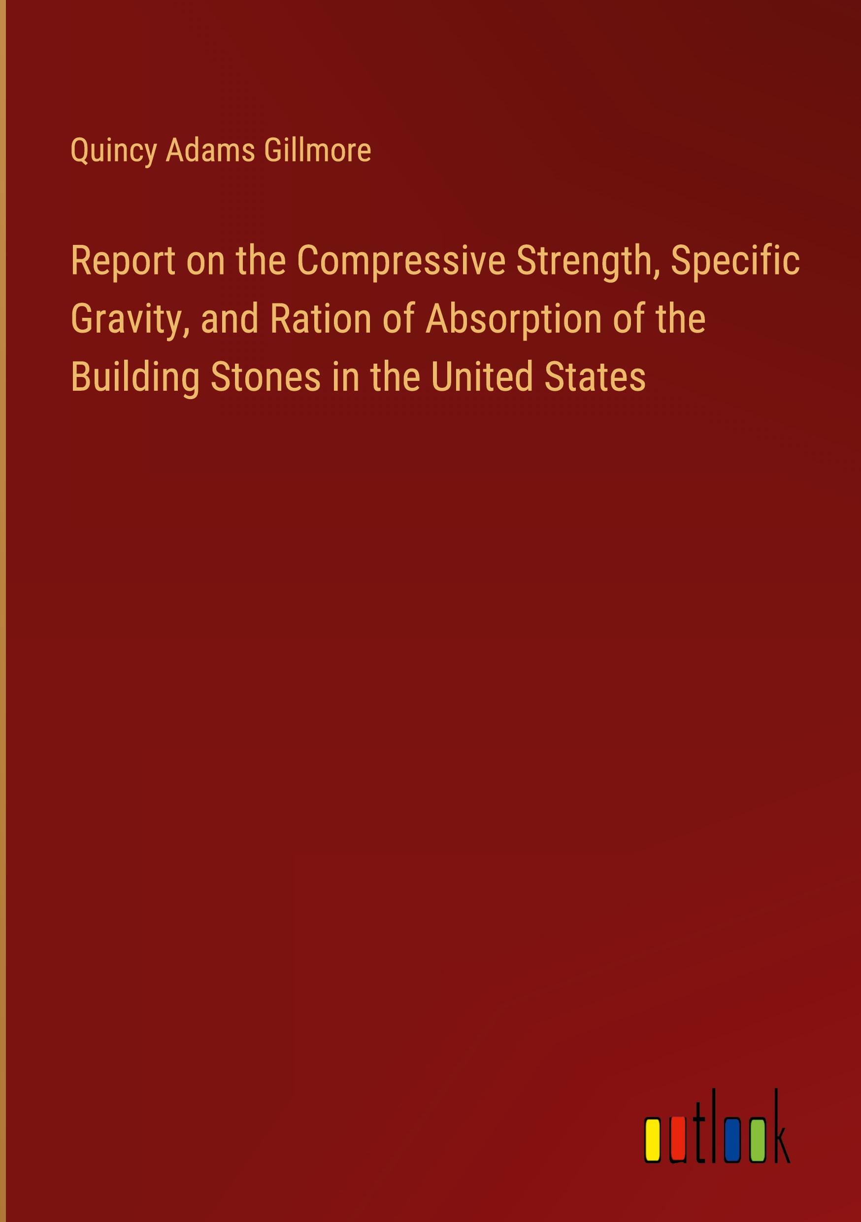 Report on the Compressive Strength, Specific Gravity, and Ration of Absorption of the Building Stones in the United States