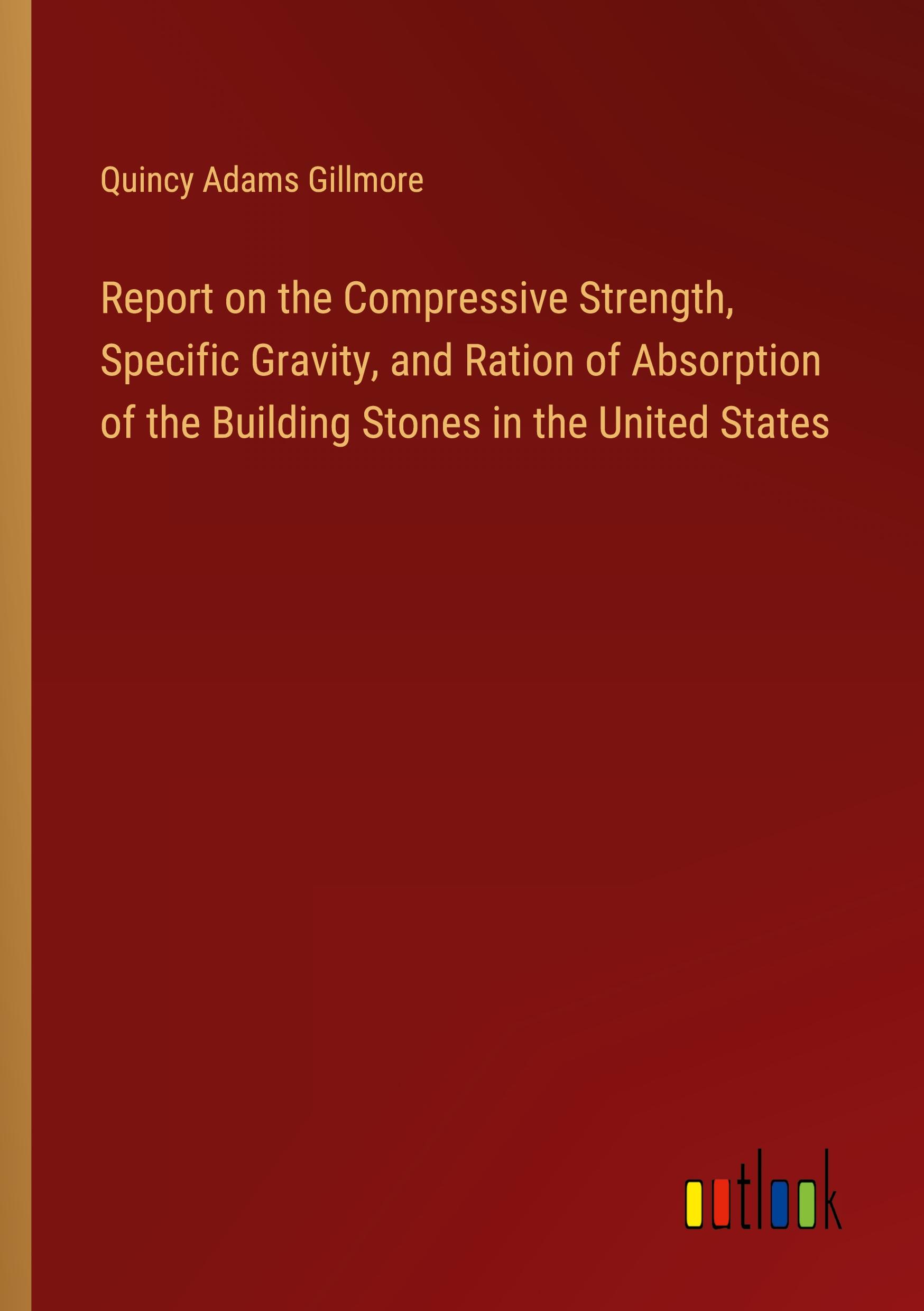 Report on the Compressive Strength, Specific Gravity, and Ration of Absorption of the Building Stones in the United States