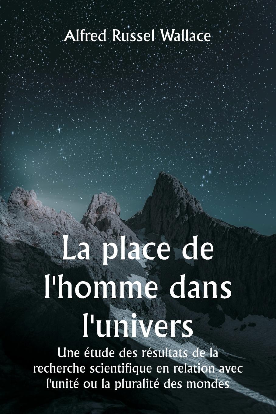 La place de l'homme dans l'univers  Une étude des résultats de la recherche scientifique en relation avec l'unité ou la pluralité des mondes