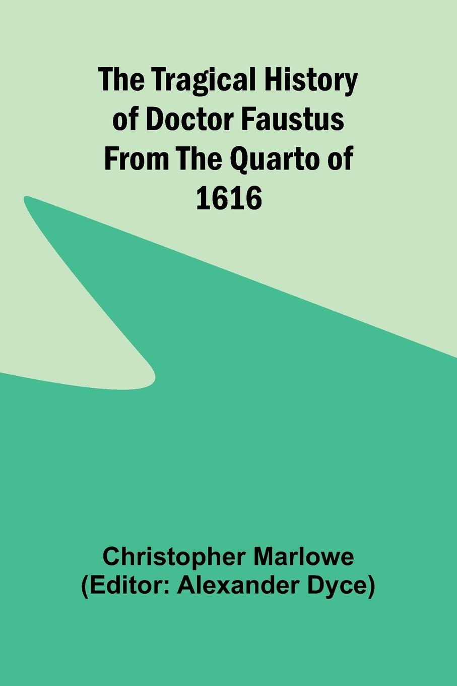 The Tragical History of Doctor Faustus From the Quarto of 1616