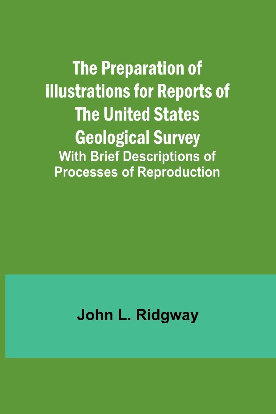 The Preparation of Illustrations for Reports of the United States Geological Survey; With Brief Descriptions of Processes of Reproduction