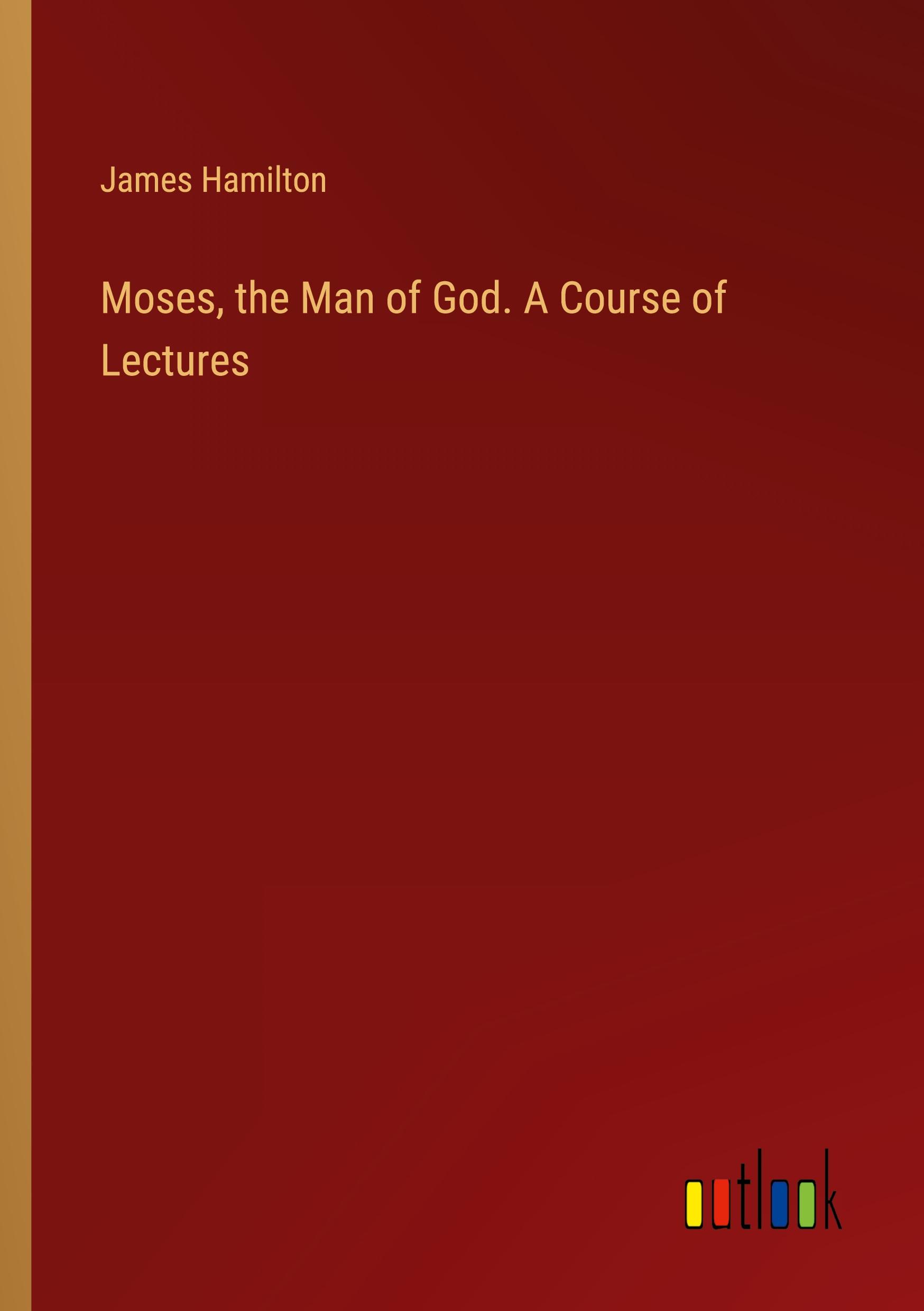 Moses, the Man of God. A Course of Lectures