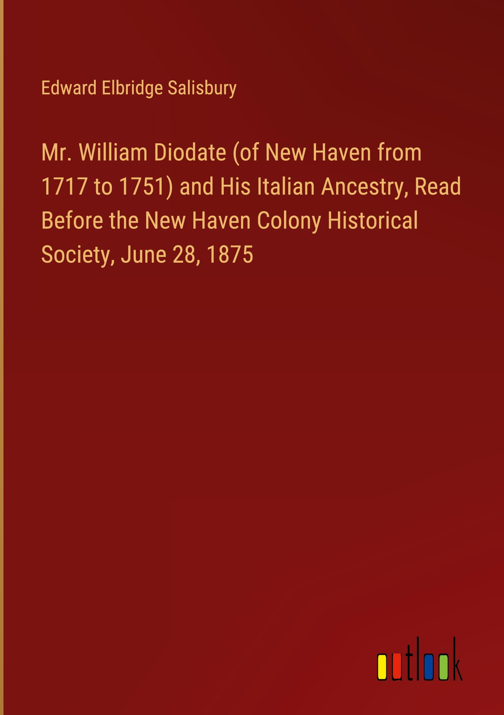 Mr. William Diodate (of New Haven from 1717 to 1751) and His Italian Ancestry, Read Before the New Haven Colony Historical Society, June 28, 1875