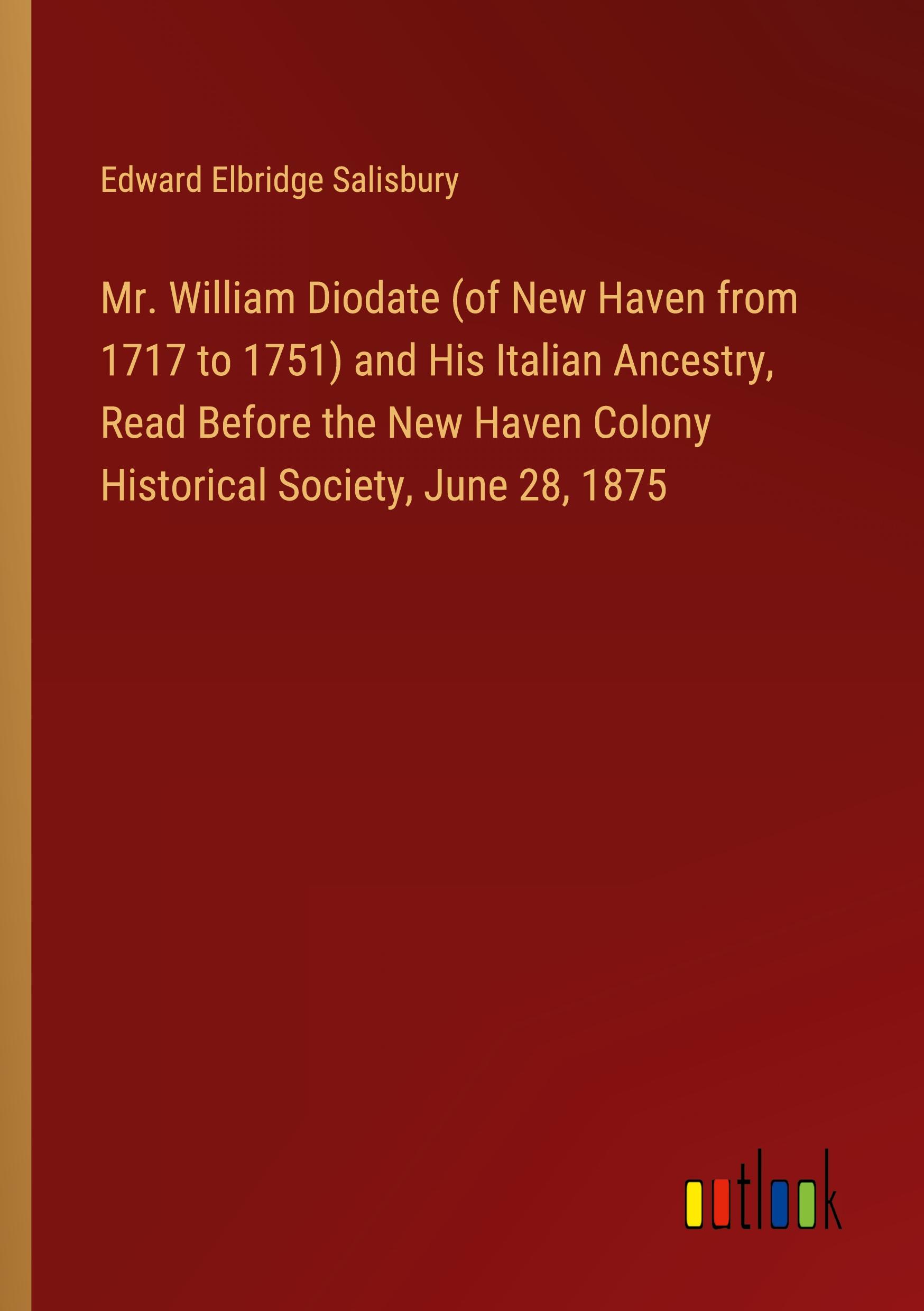 Mr. William Diodate (of New Haven from 1717 to 1751) and His Italian Ancestry, Read Before the New Haven Colony Historical Society, June 28, 1875