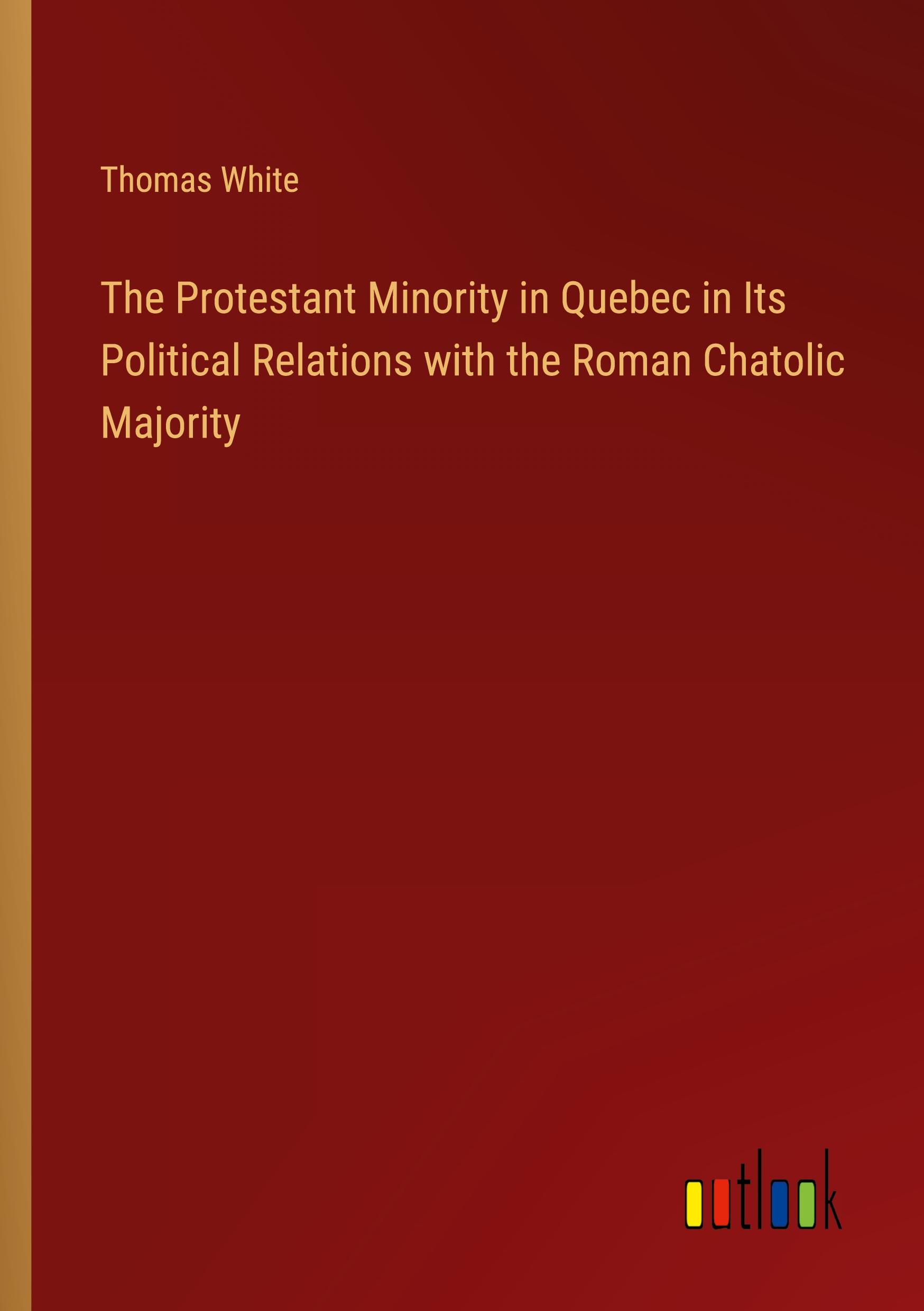 The Protestant Minority in Quebec in Its Political Relations with the Roman Chatolic Majority