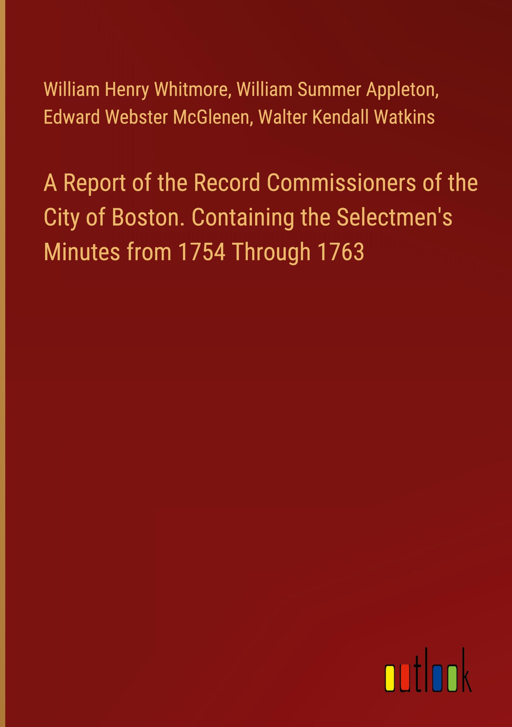 A Report of the Record Commissioners of the City of Boston. Containing the Selectmen's Minutes from 1754 Through 1763