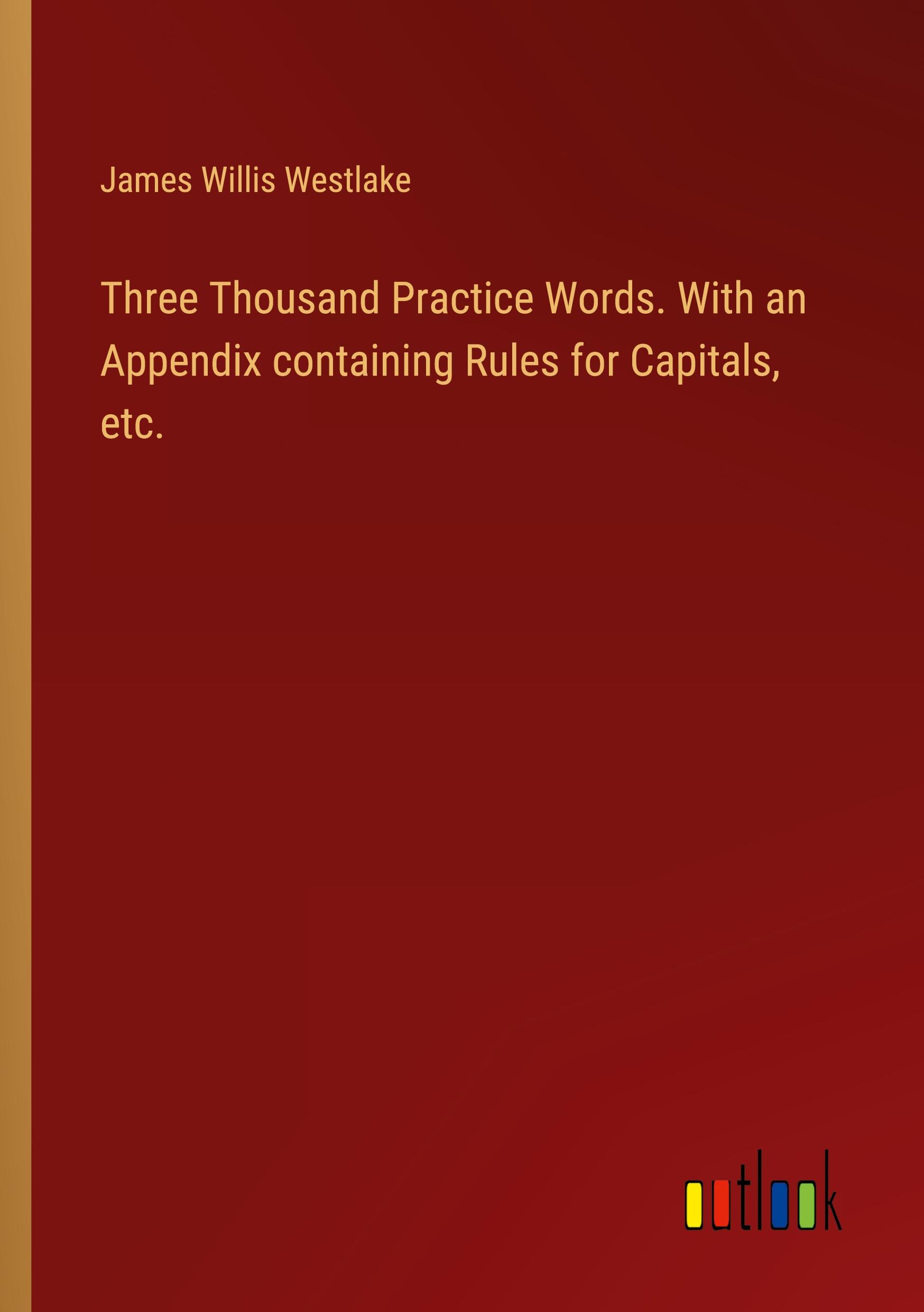 Three Thousand Practice Words. With an Appendix containing Rules for Capitals, etc.