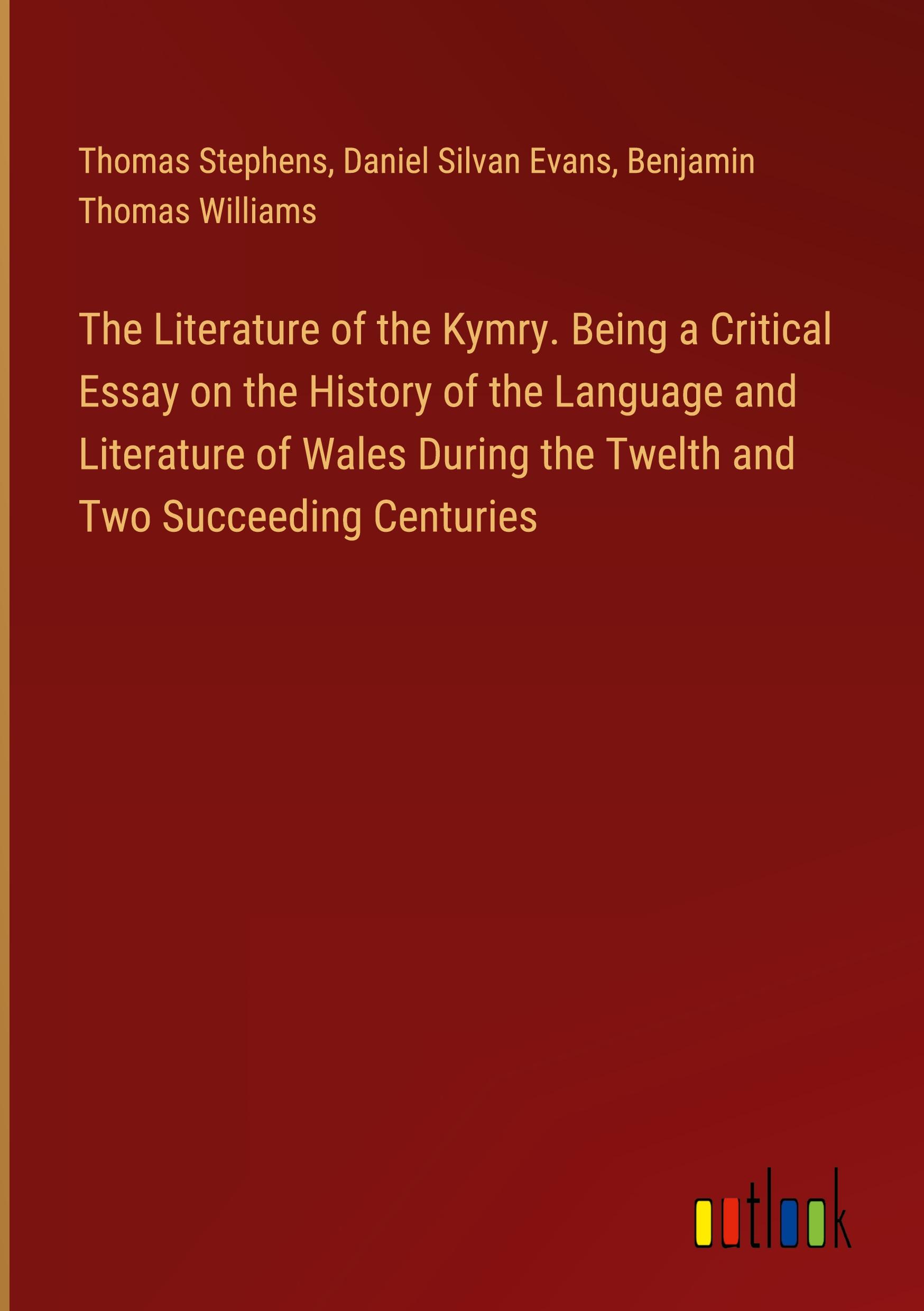 The Literature of the Kymry. Being a Critical Essay on the History of the Language and Literature of Wales During the Twelth and Two Succeeding Centuries