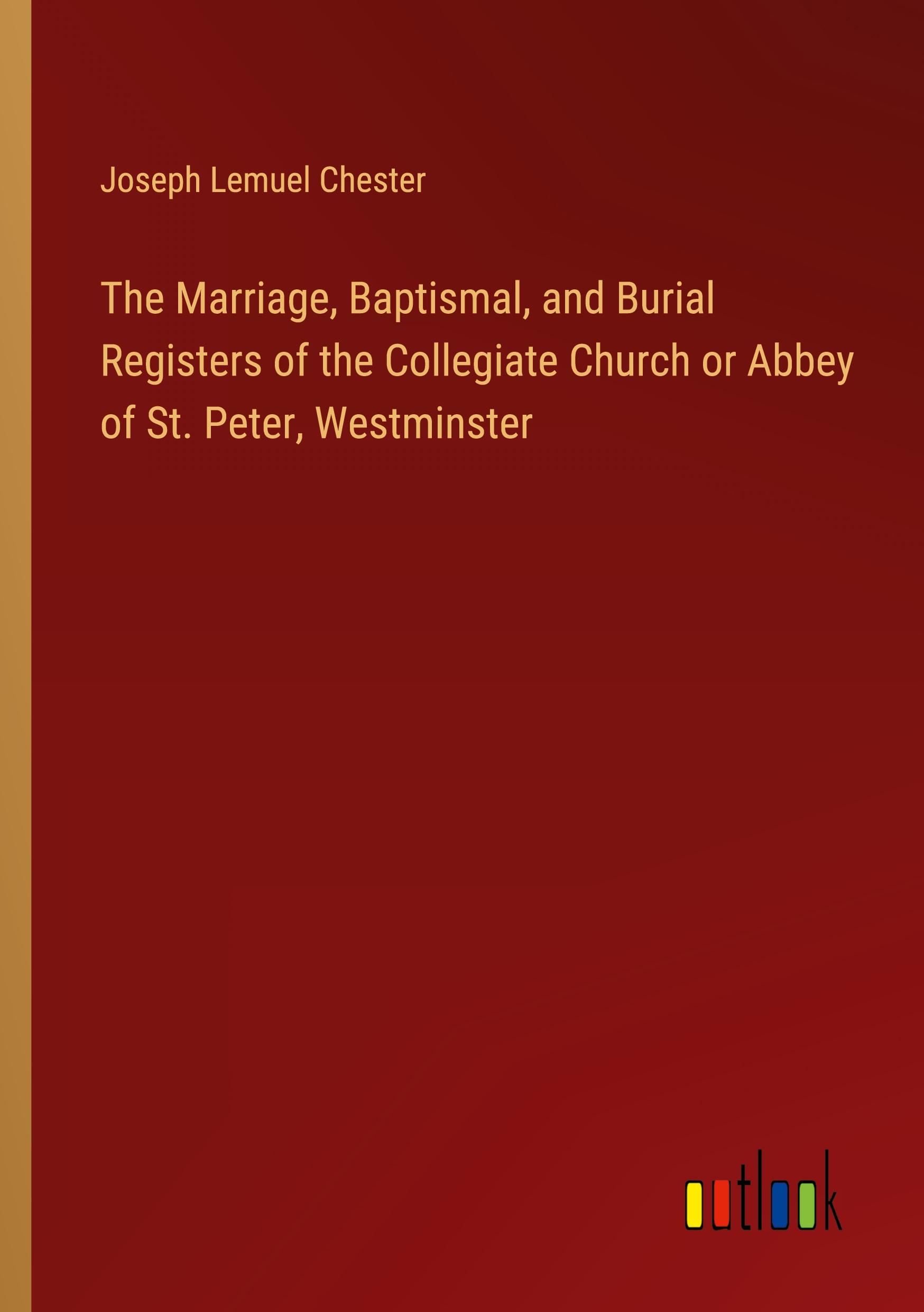 The Marriage, Baptismal, and Burial Registers of the Collegiate Church or Abbey of St. Peter, Westminster