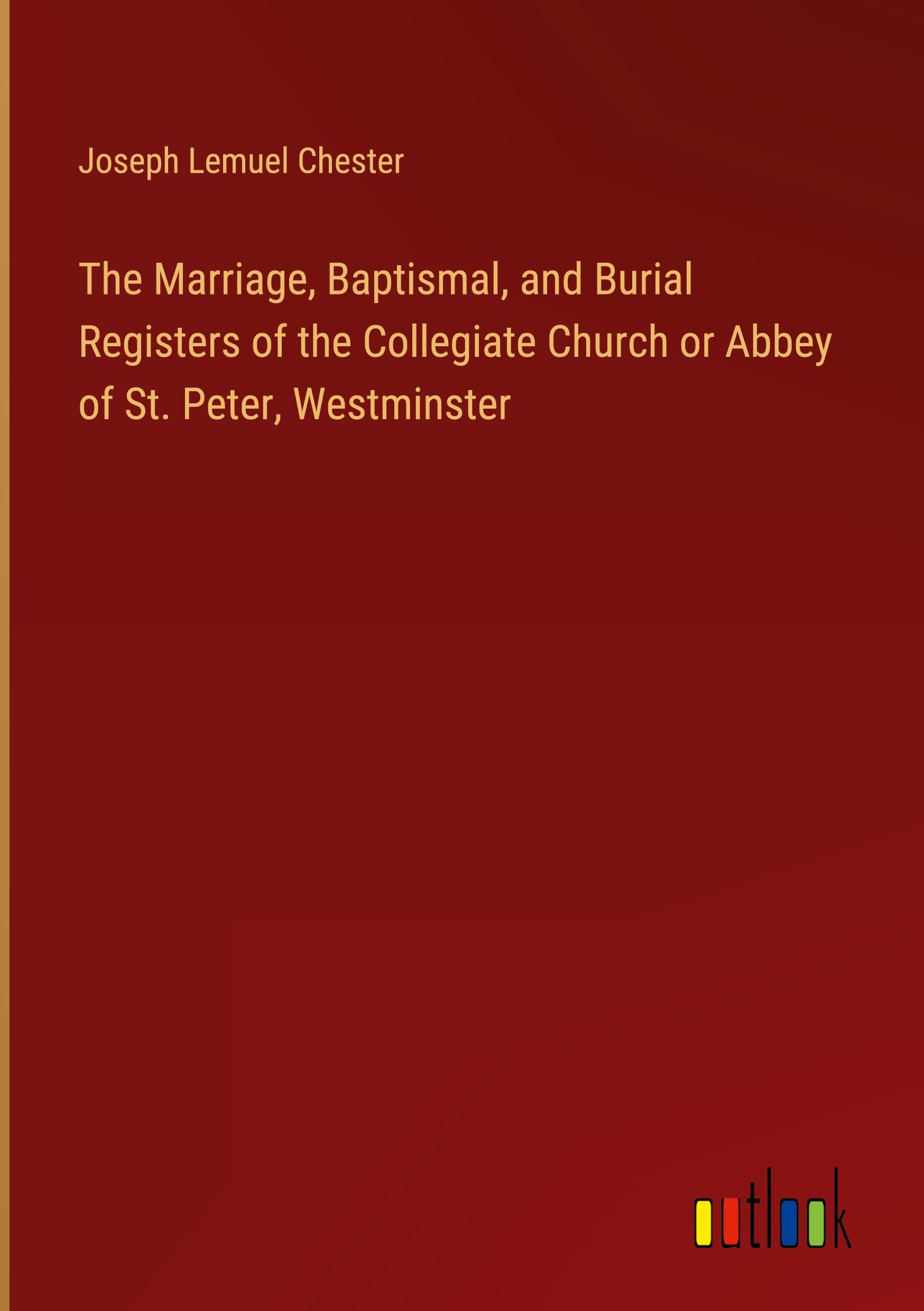 The Marriage, Baptismal, and Burial Registers of the Collegiate Church or Abbey of St. Peter, Westminster