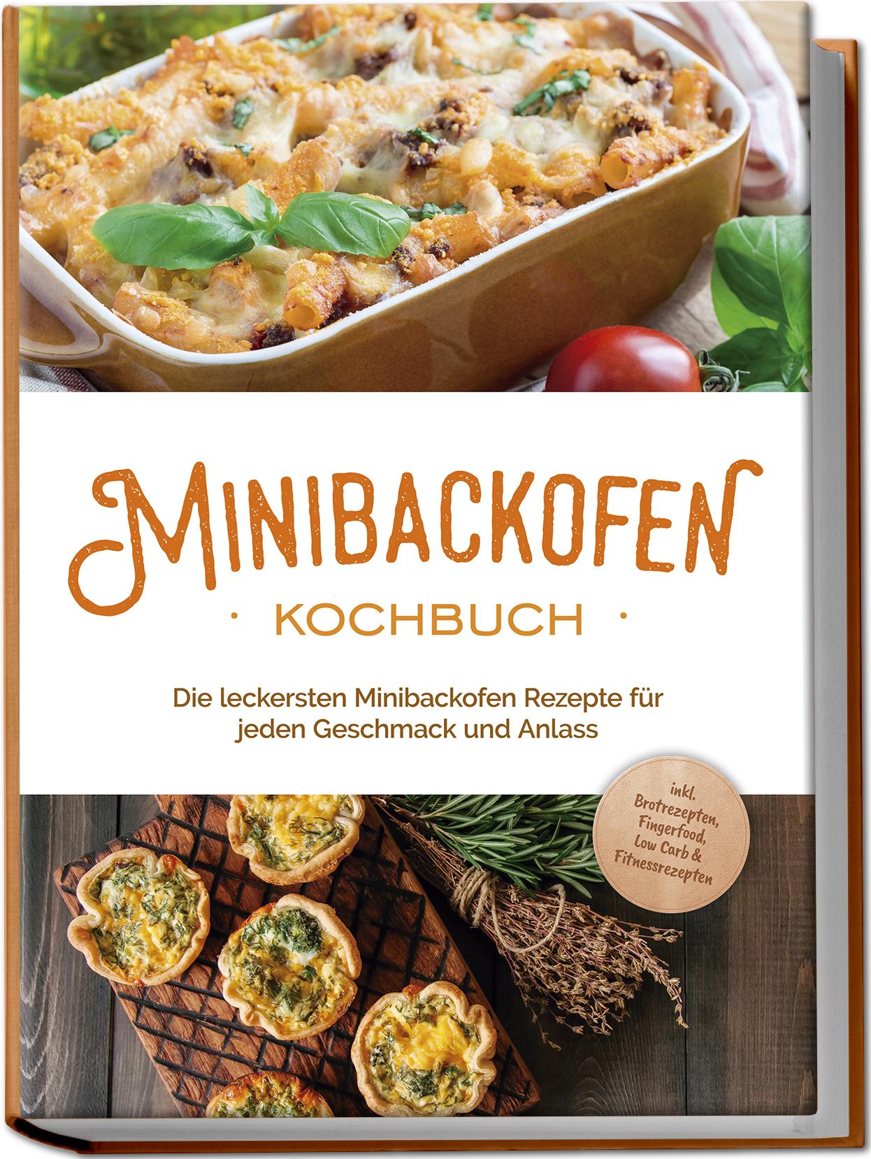 Minibackofen Kochbuch: Die leckersten Minibackofen Rezepte für jeden Geschmack und Anlass - inkl. Brotrezepten, Fingerfood, Low Carb & Fitnessrezepten