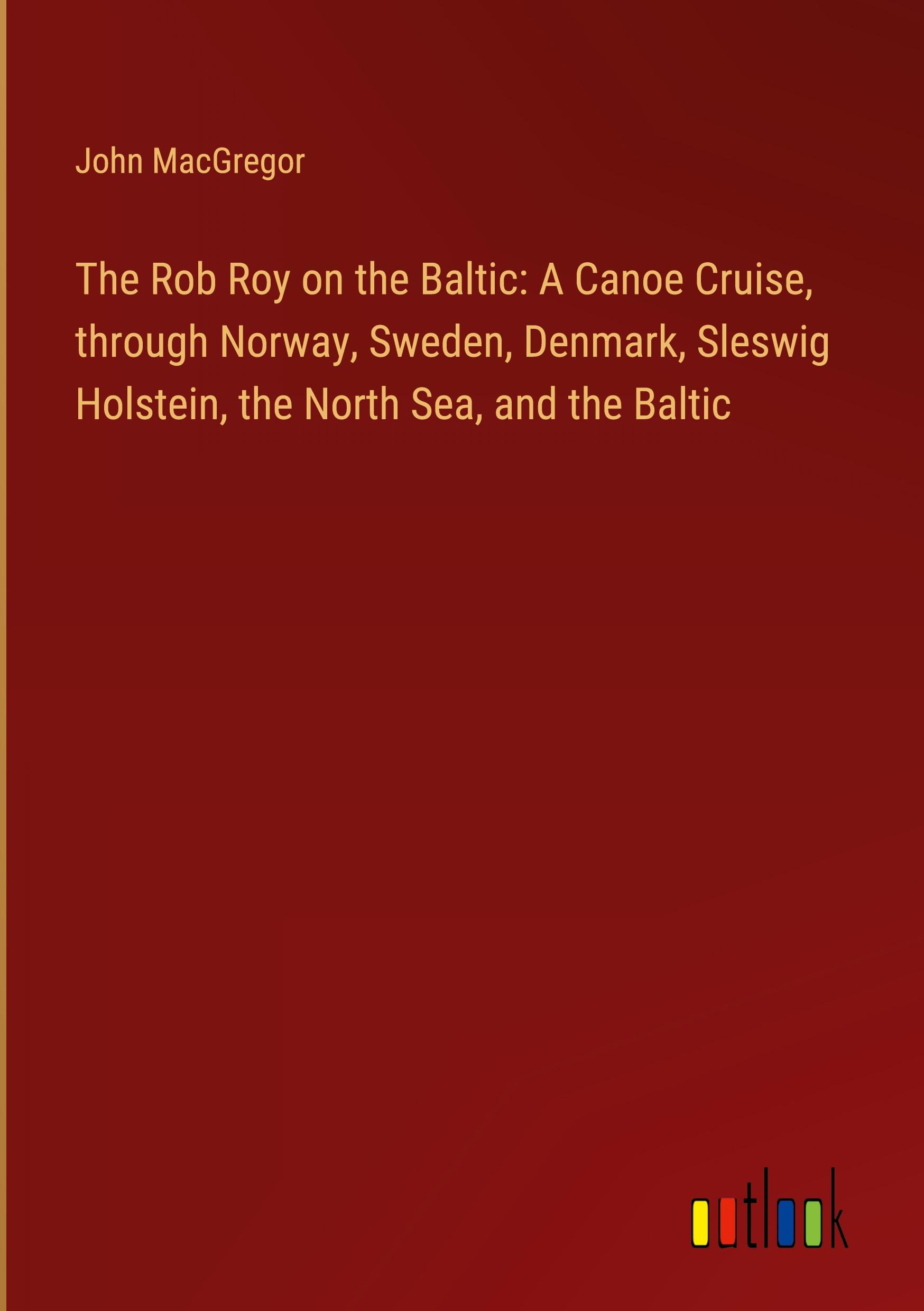 The Rob Roy on the Baltic: A Canoe Cruise, through Norway, Sweden, Denmark, Sleswig Holstein, the North Sea, and the Baltic