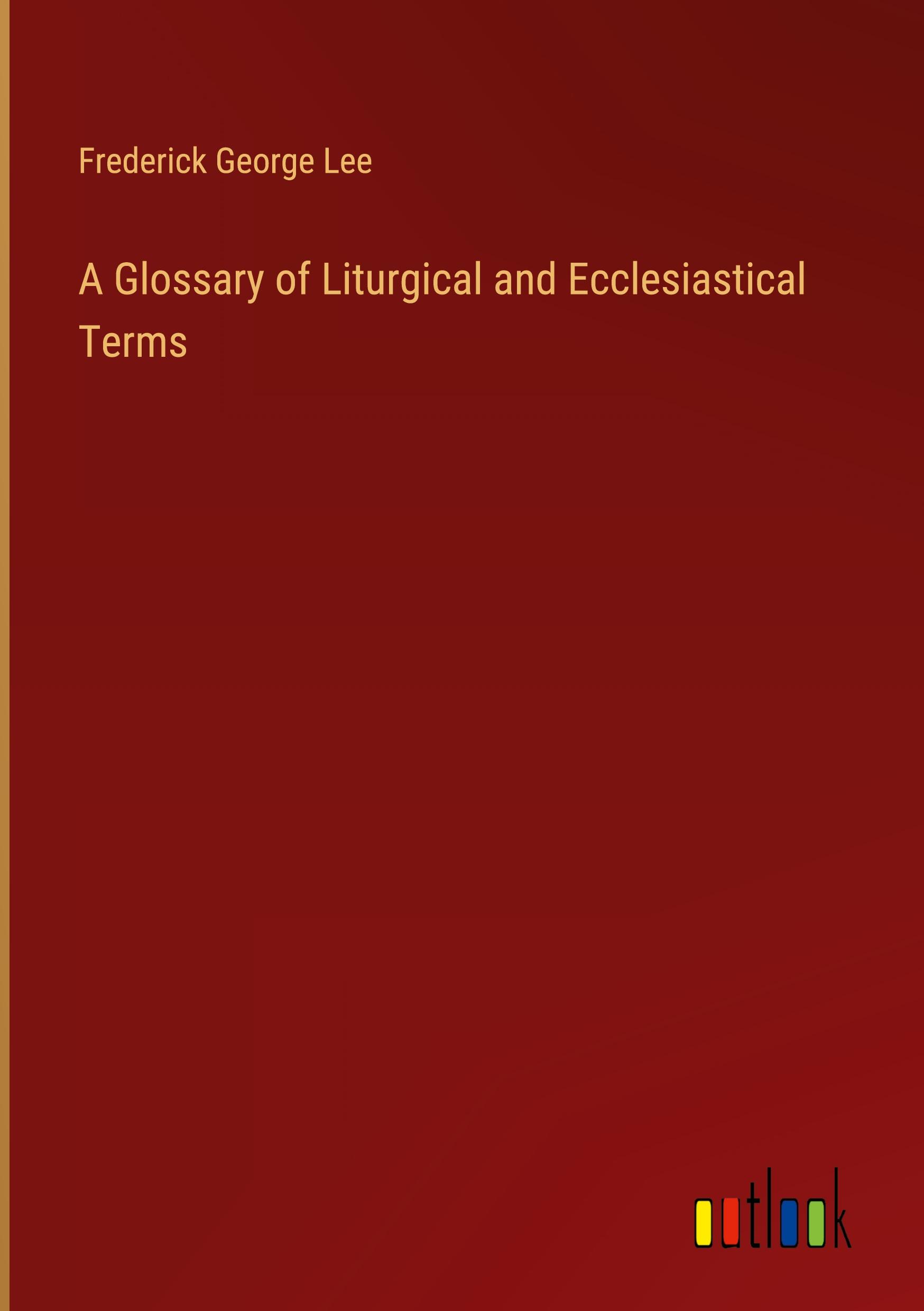 A Glossary of Liturgical and Ecclesiastical Terms