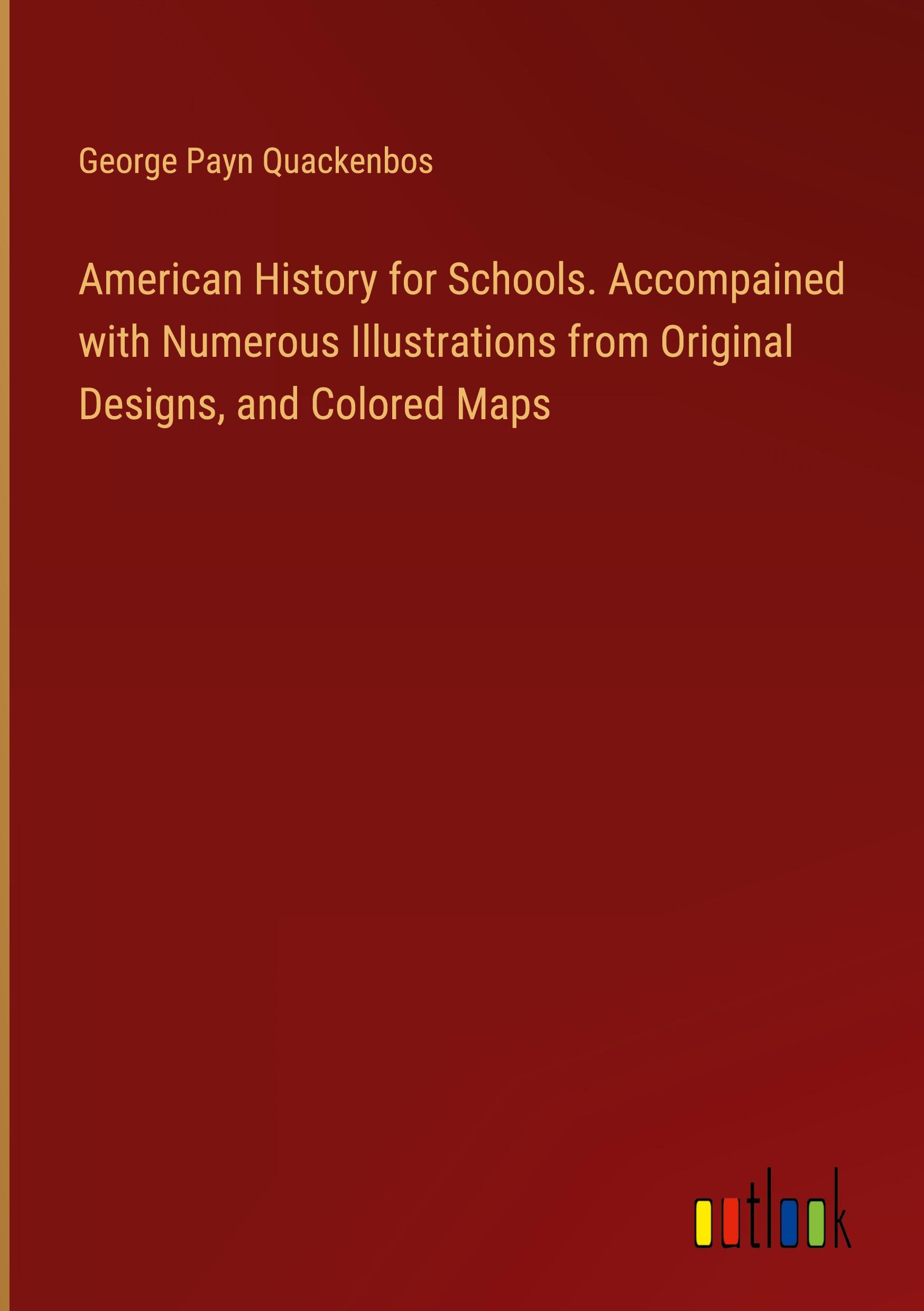 American History for Schools. Accompained with Numerous Illustrations from Original Designs, and Colored Maps