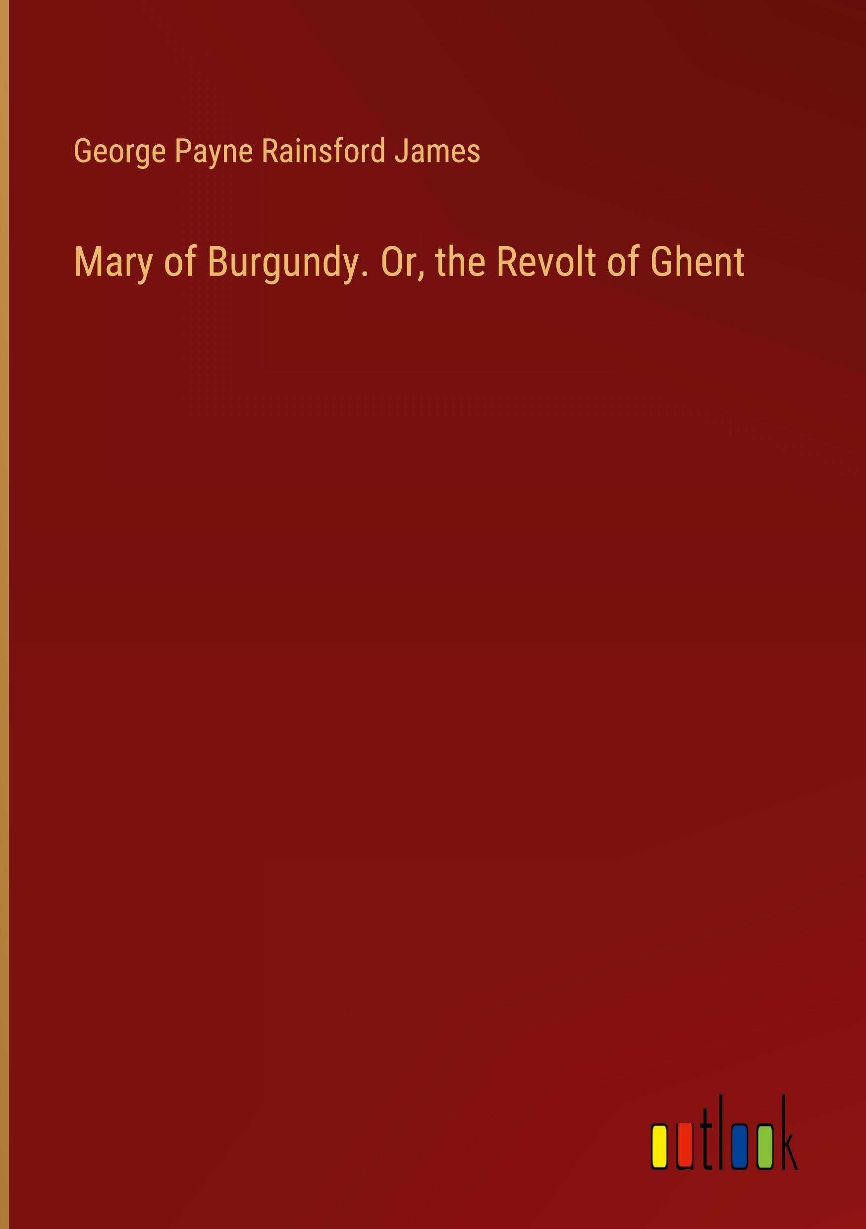 Mary of Burgundy. Or, the Revolt of Ghent