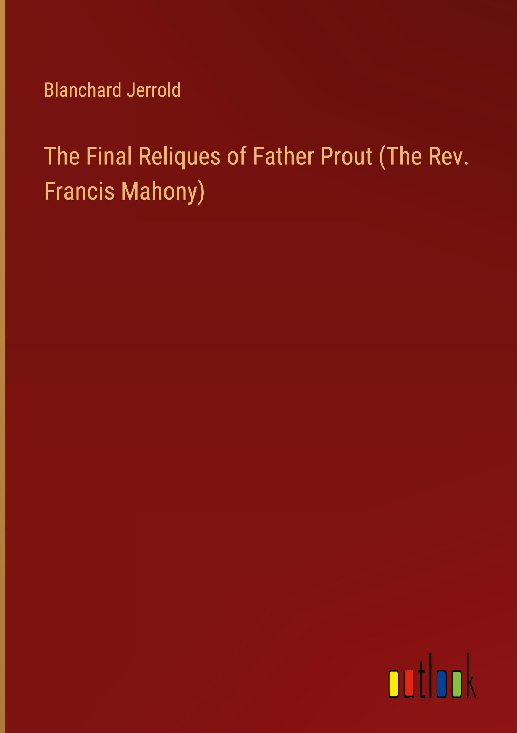 The Final Reliques of Father Prout (The Rev. Francis Mahony)