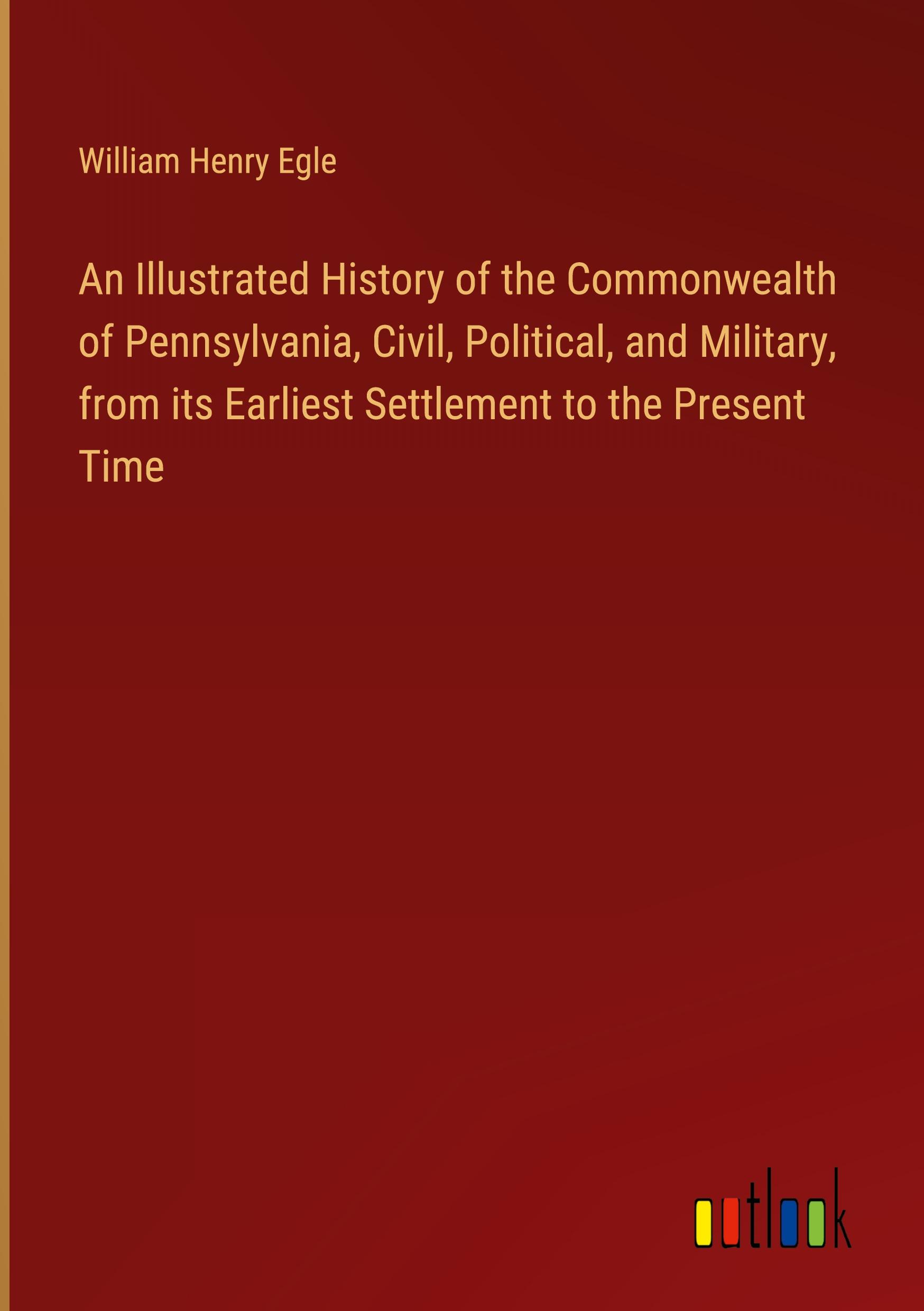 An Illustrated History of the Commonwealth of Pennsylvania, Civil, Political, and Military, from its Earliest Settlement to the Present Time