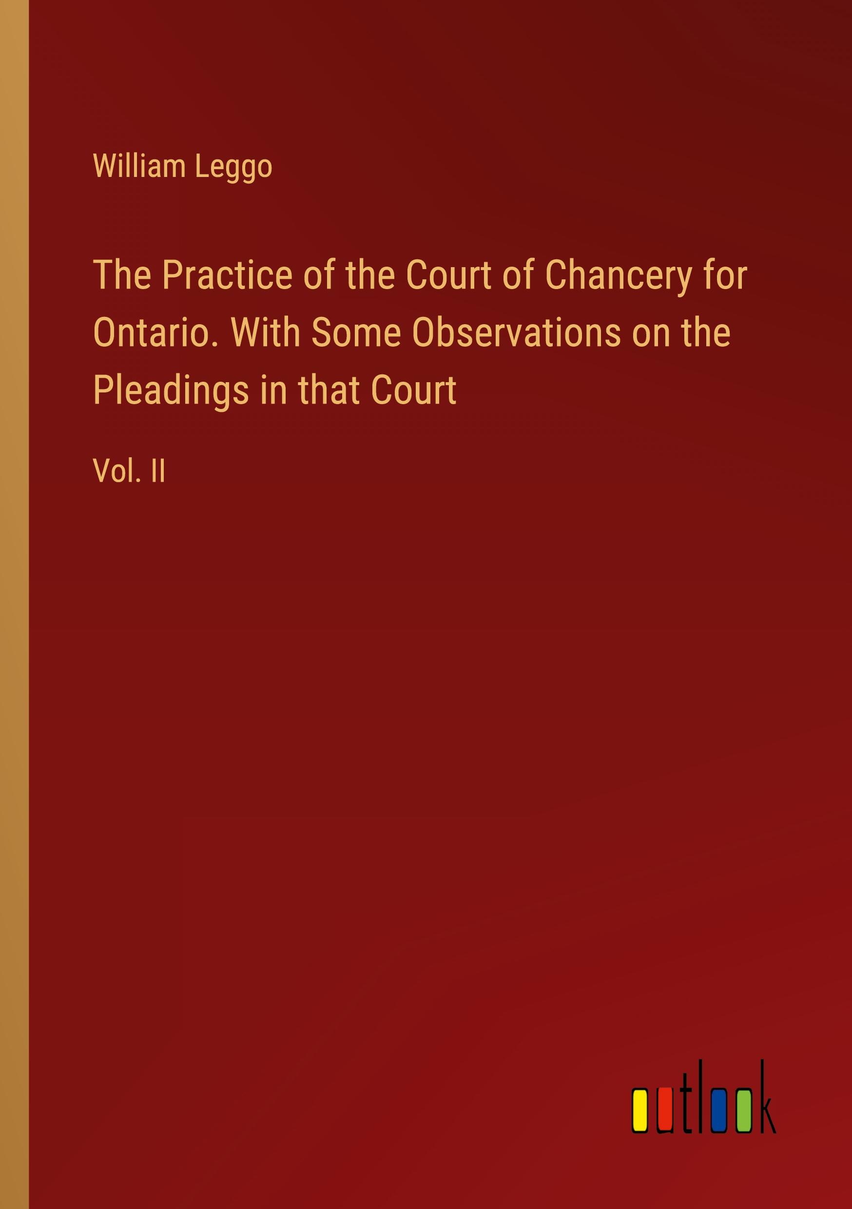 The Practice of the Court of Chancery for Ontario. With Some Observations on the Pleadings in that Court