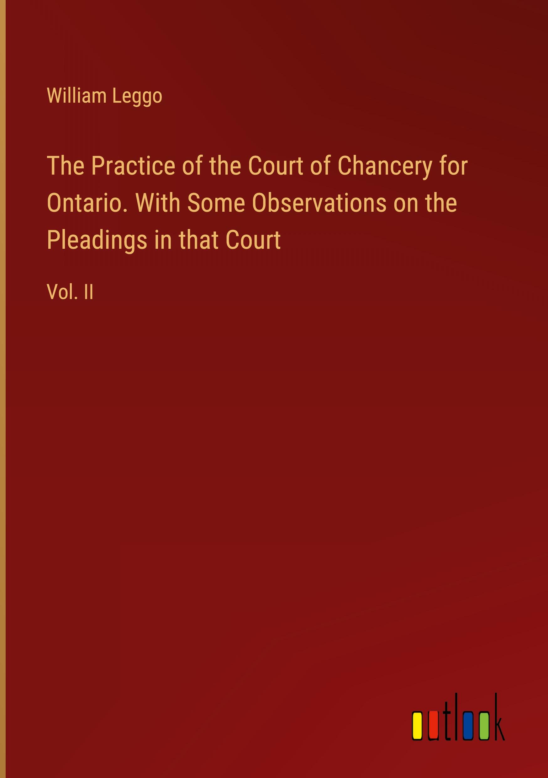 The Practice of the Court of Chancery for Ontario. With Some Observations on the Pleadings in that Court