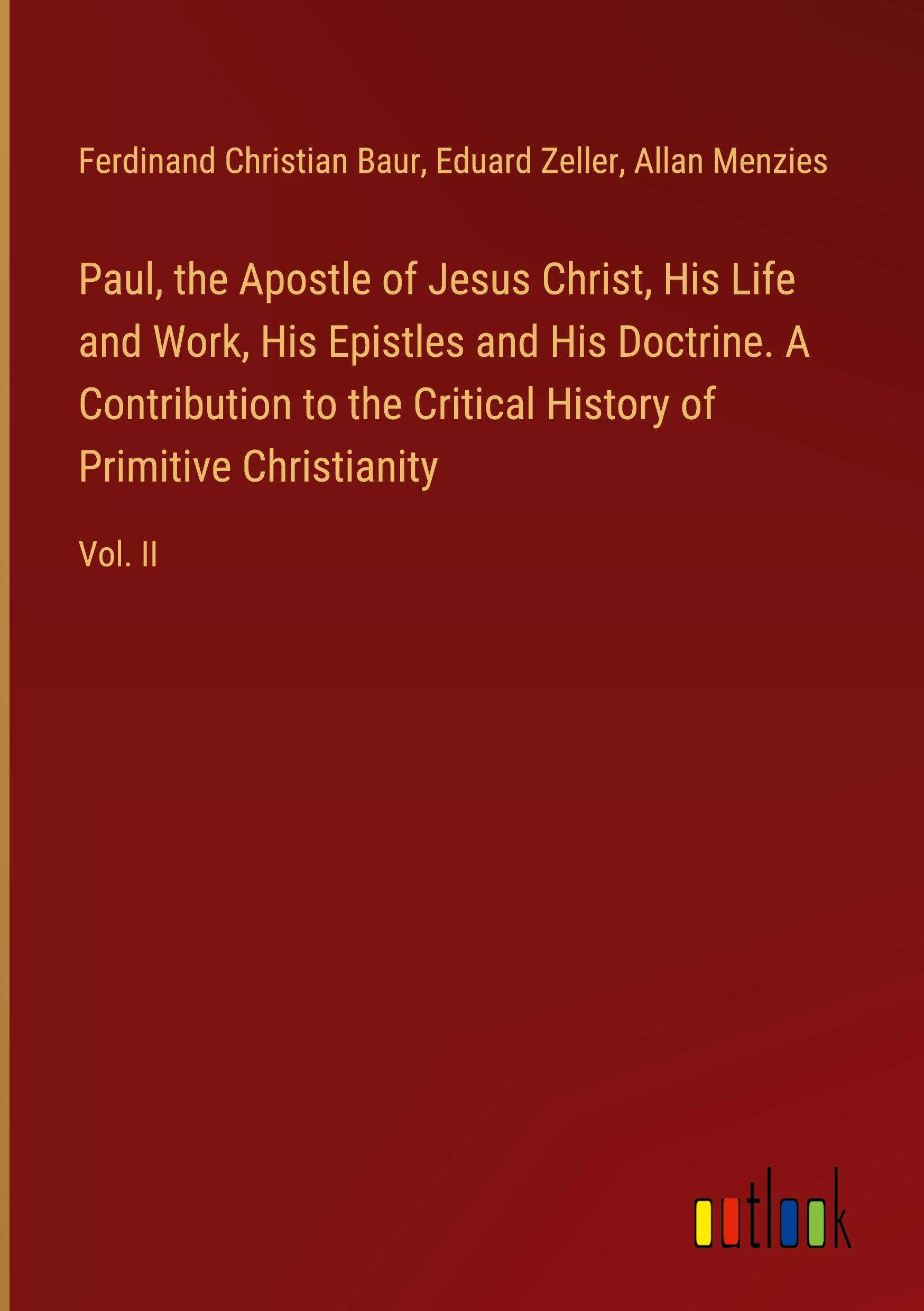 Paul, the Apostle of Jesus Christ, His Life and Work, His Epistles and His Doctrine. A Contribution to the Critical History of Primitive Christianity