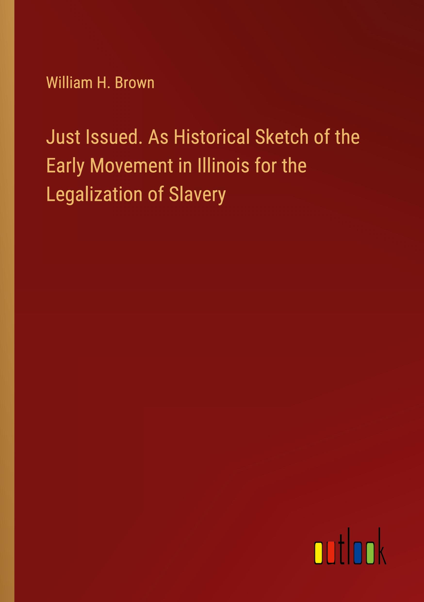 Just Issued. As Historical Sketch of the Early Movement in Illinois for the Legalization of Slavery