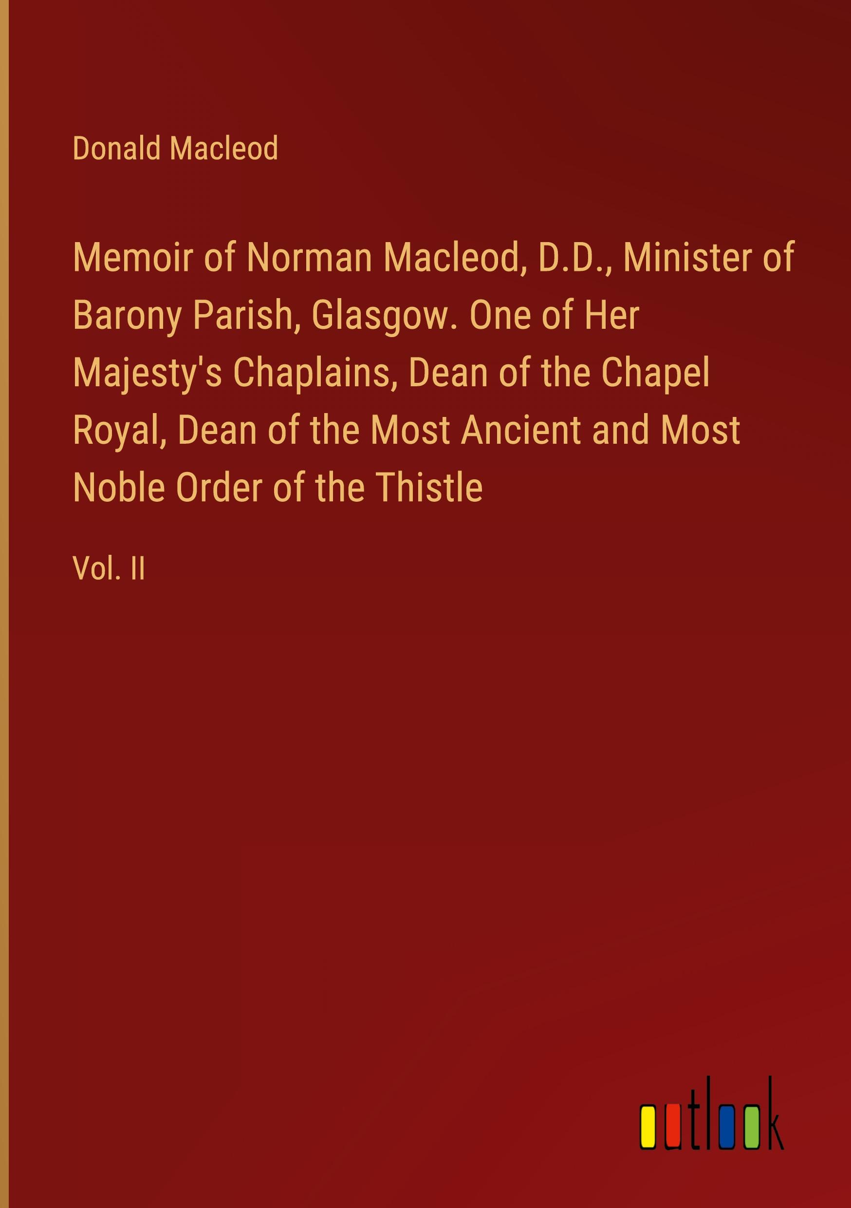 Memoir of Norman Macleod, D.D., Minister of Barony Parish, Glasgow. One of Her Majesty's Chaplains, Dean of the Chapel Royal, Dean of the Most Ancient and Most Noble Order of the Thistle