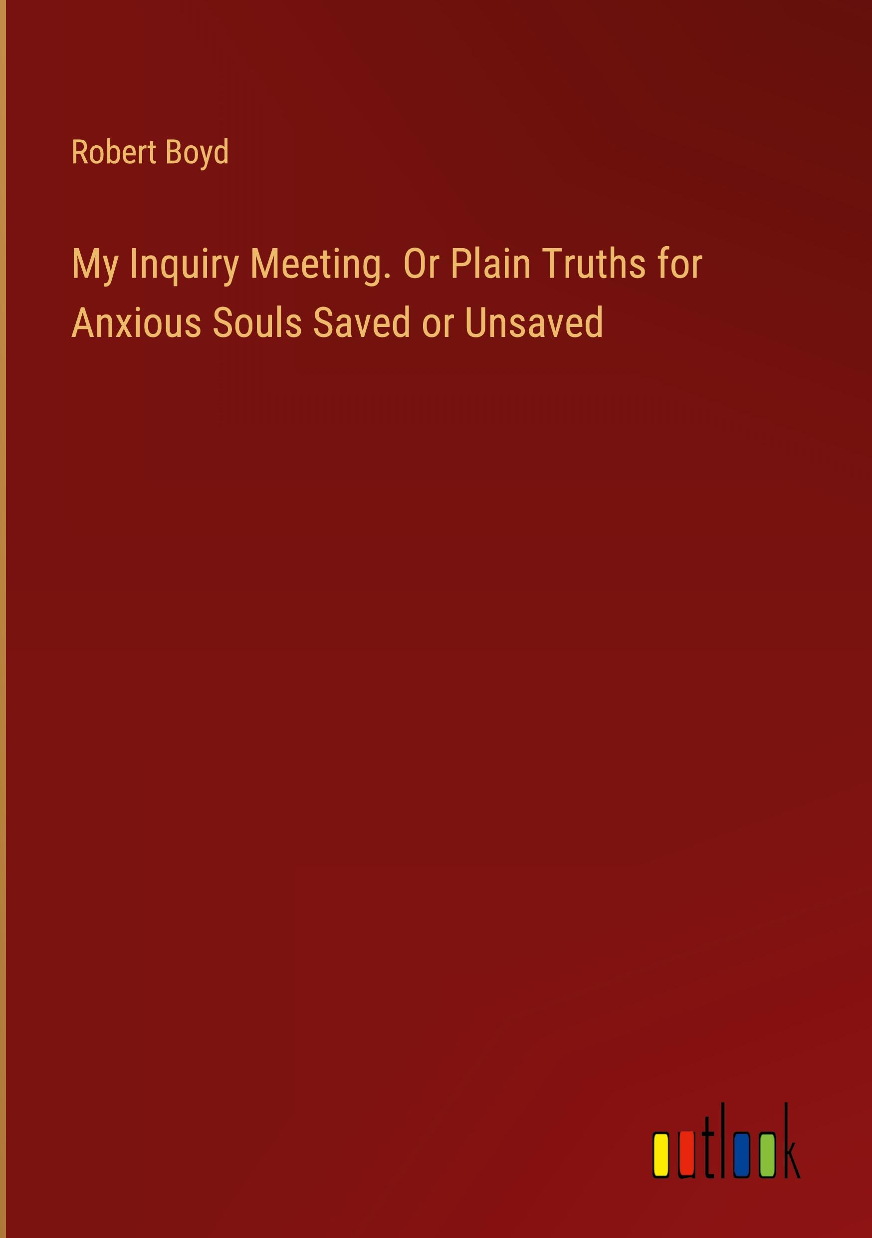 My Inquiry Meeting. Or Plain Truths for Anxious Souls Saved or Unsaved