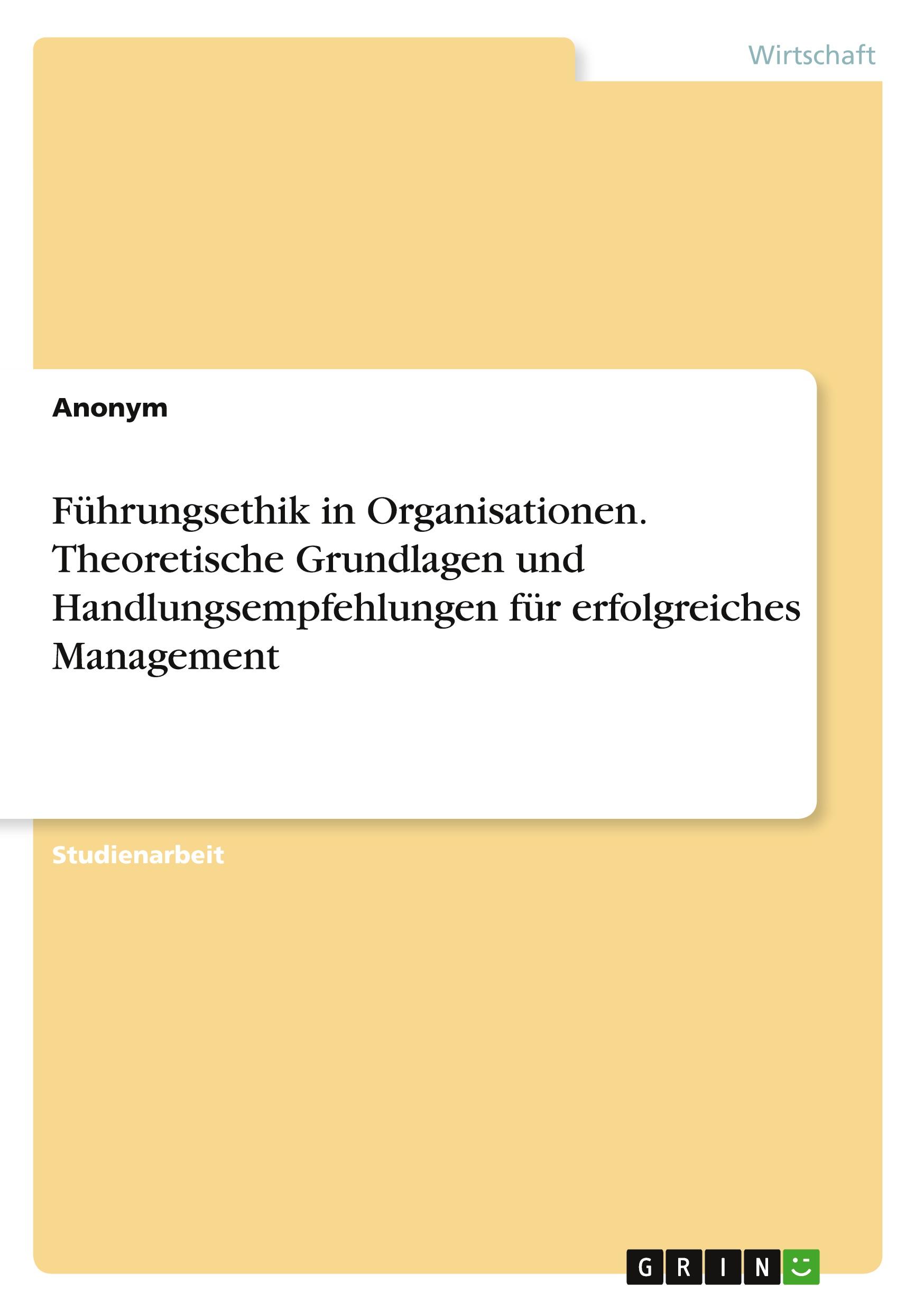 Führungsethik in Organisationen. Theoretische Grundlagen und Handlungsempfehlungen für erfolgreiches Management