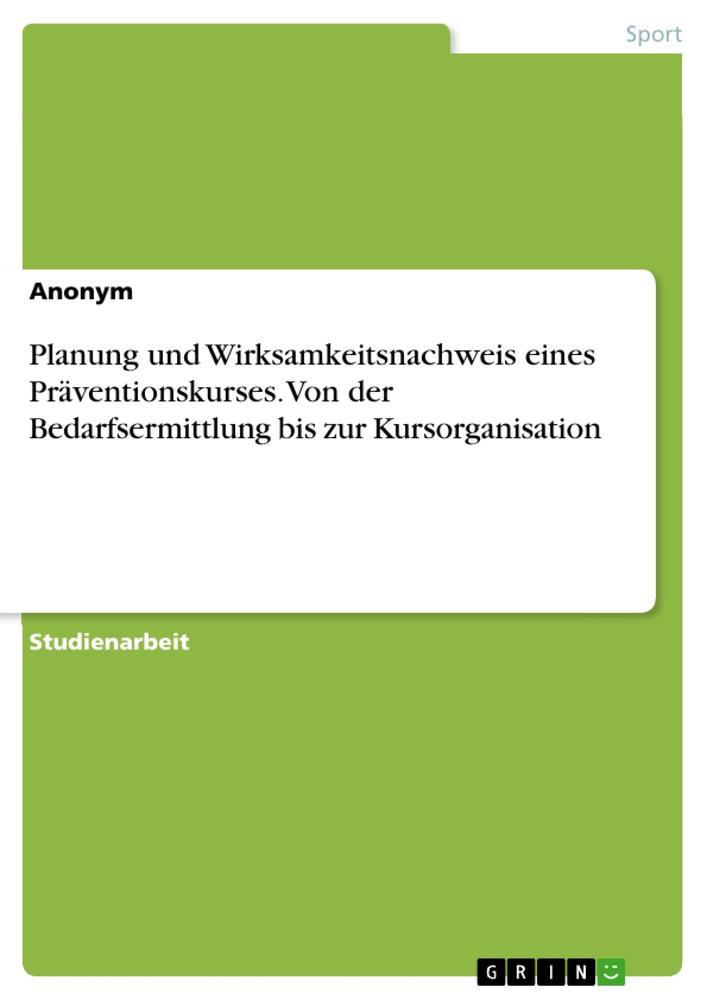 Planung und Wirksamkeitsnachweis eines Präventionskurses. Von der Bedarfsermittlung bis zur Kursorganisation