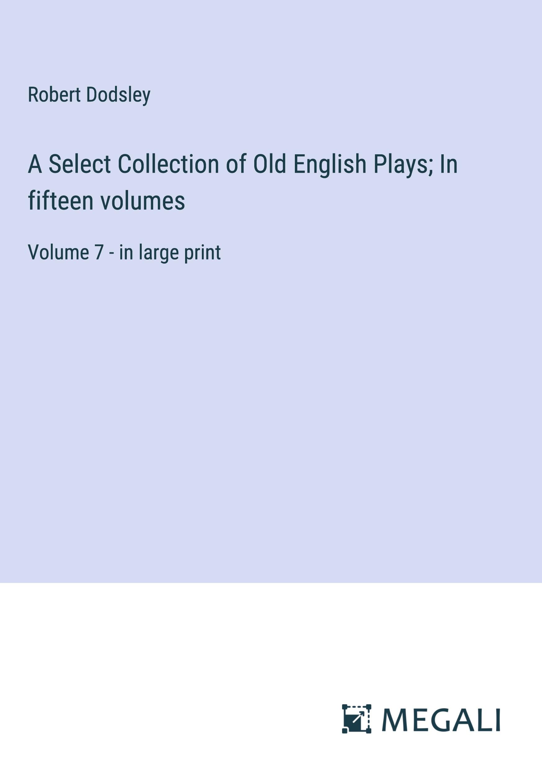 A Select Collection of Old English Plays; In fifteen volumes