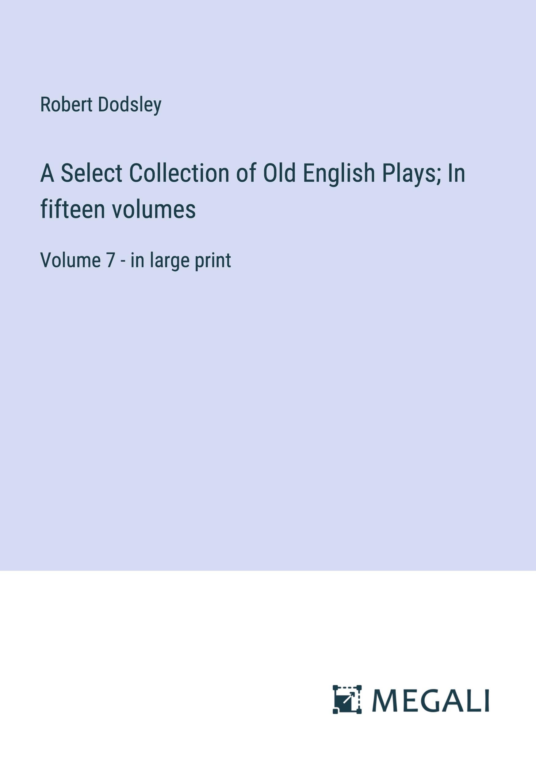 A Select Collection of Old English Plays; In fifteen volumes