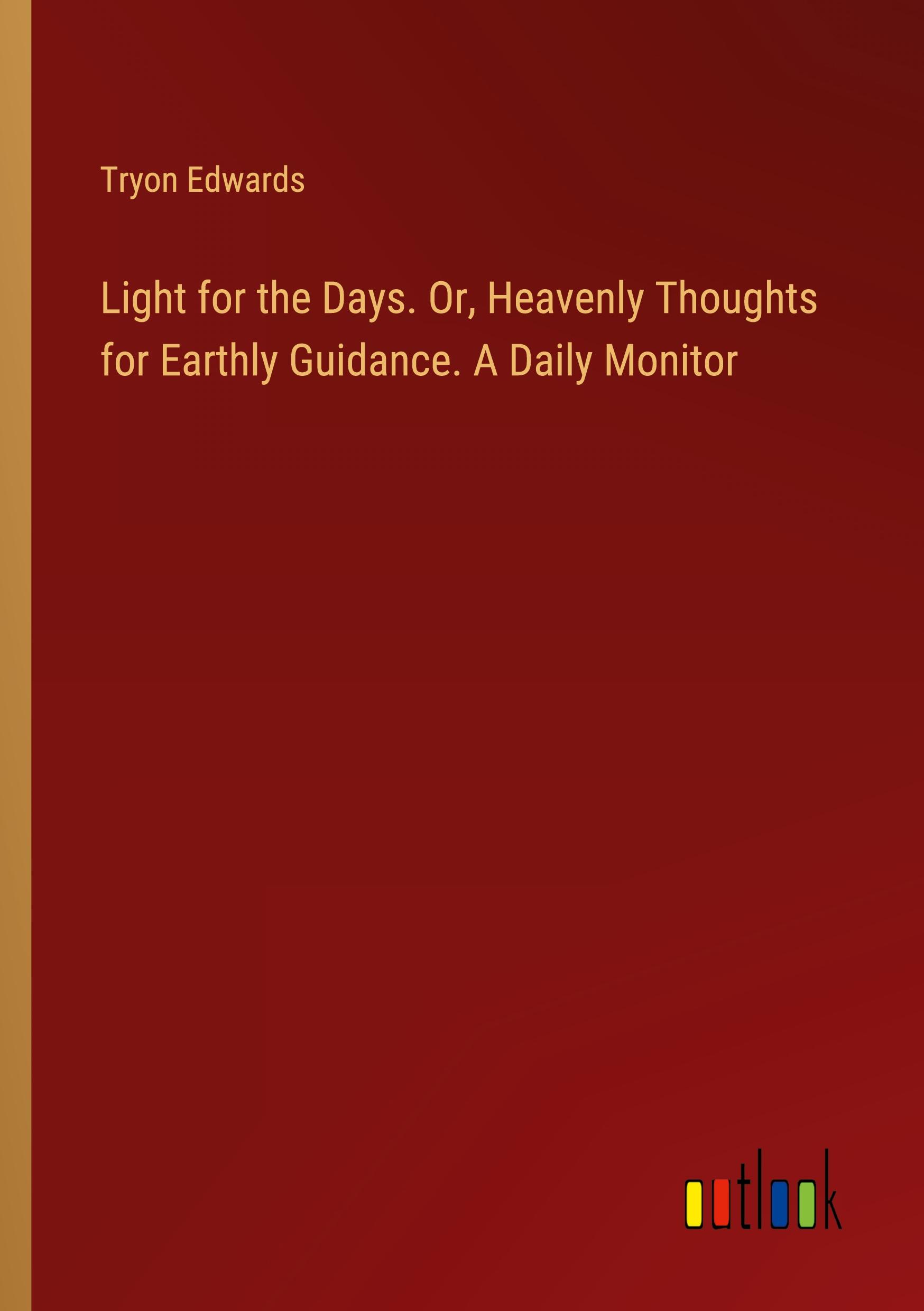 Light for the Days. Or, Heavenly Thoughts for Earthly Guidance. A Daily Monitor