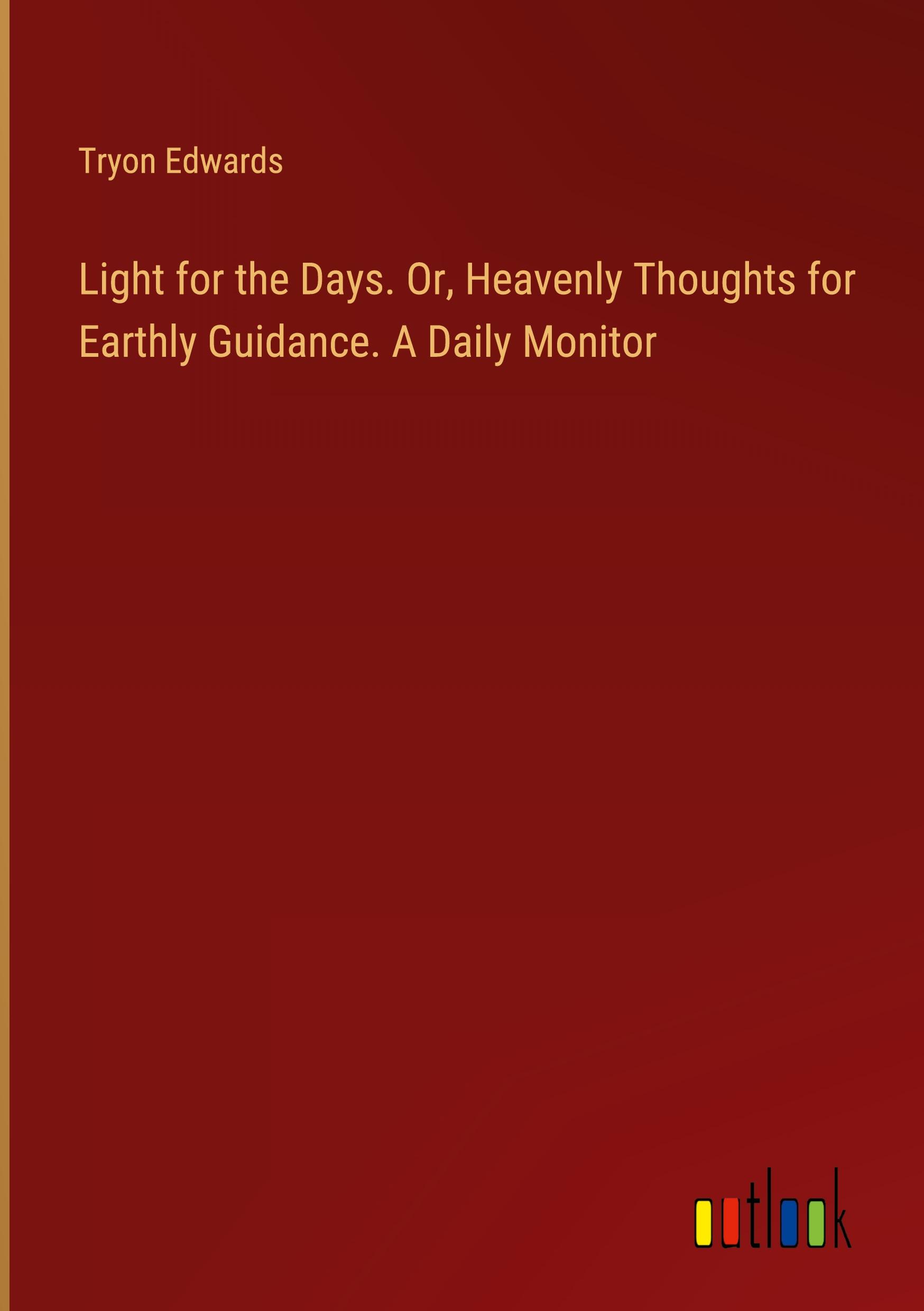 Light for the Days. Or, Heavenly Thoughts for Earthly Guidance. A Daily Monitor