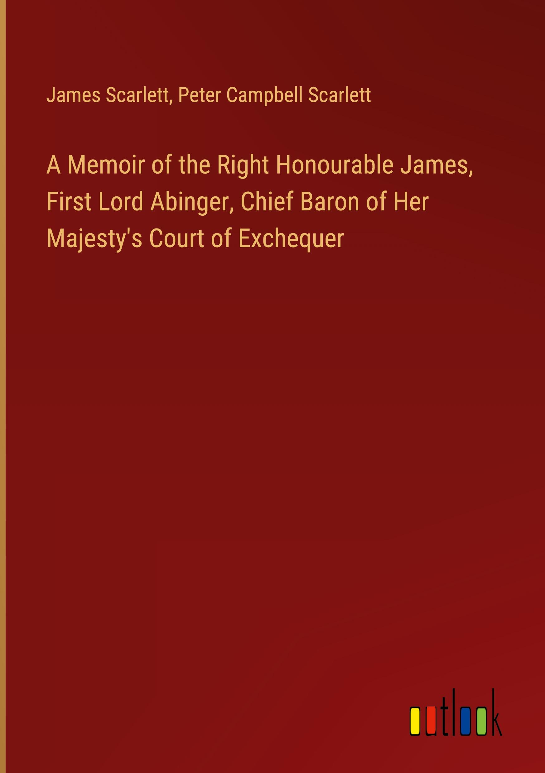 A Memoir of the Right Honourable James, First Lord Abinger, Chief Baron of Her Majesty's Court of Exchequer