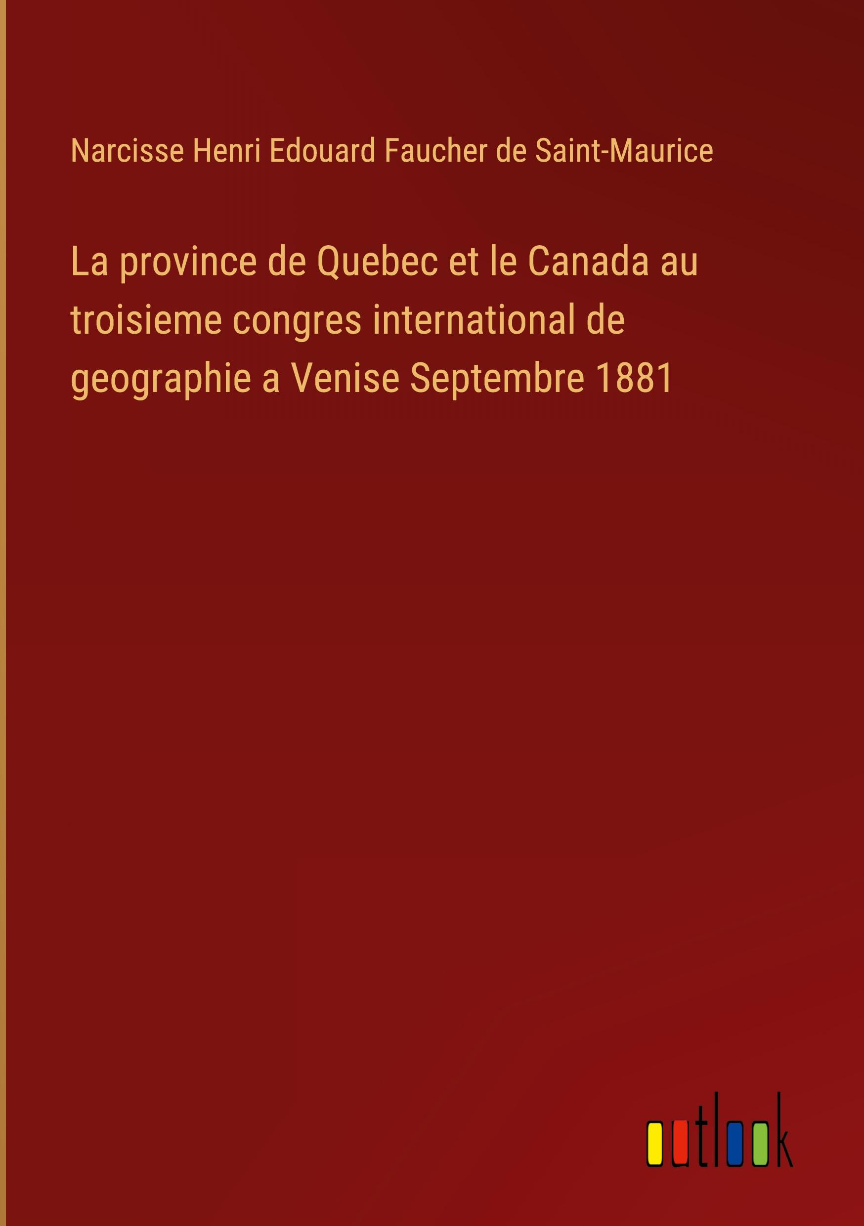 La province de Quebec et le Canada au troisieme congres international de geographie a Venise Septembre 1881