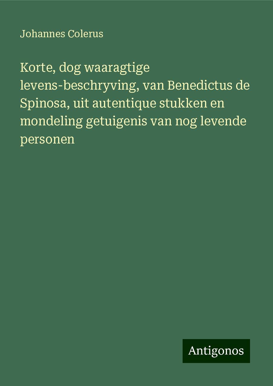 Korte, dog waaragtige levens-beschryving, van Benedictus de Spinosa, uit autentique stukken en mondeling getuigenis van nog levende personen