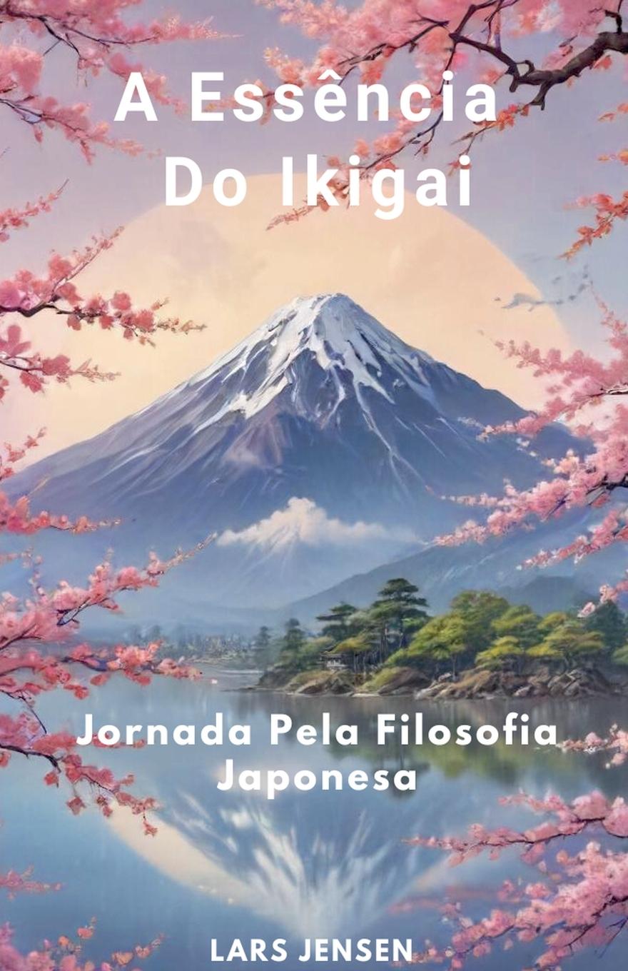 A Essência Do Ikigai - Jornada Pela Filosofia Japonesa