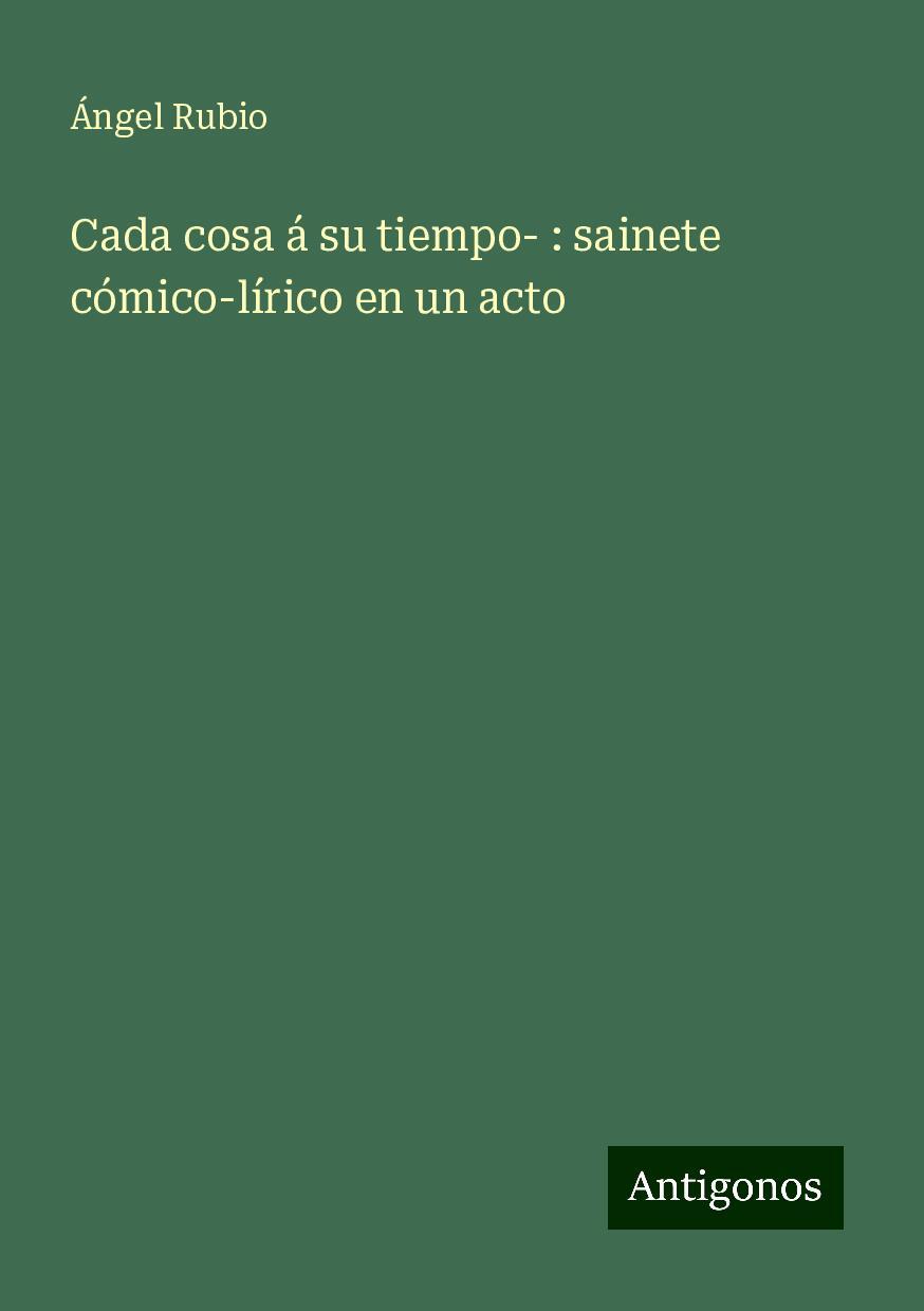 Cada cosa á su tiempo- : sainete cómico-lírico en un acto