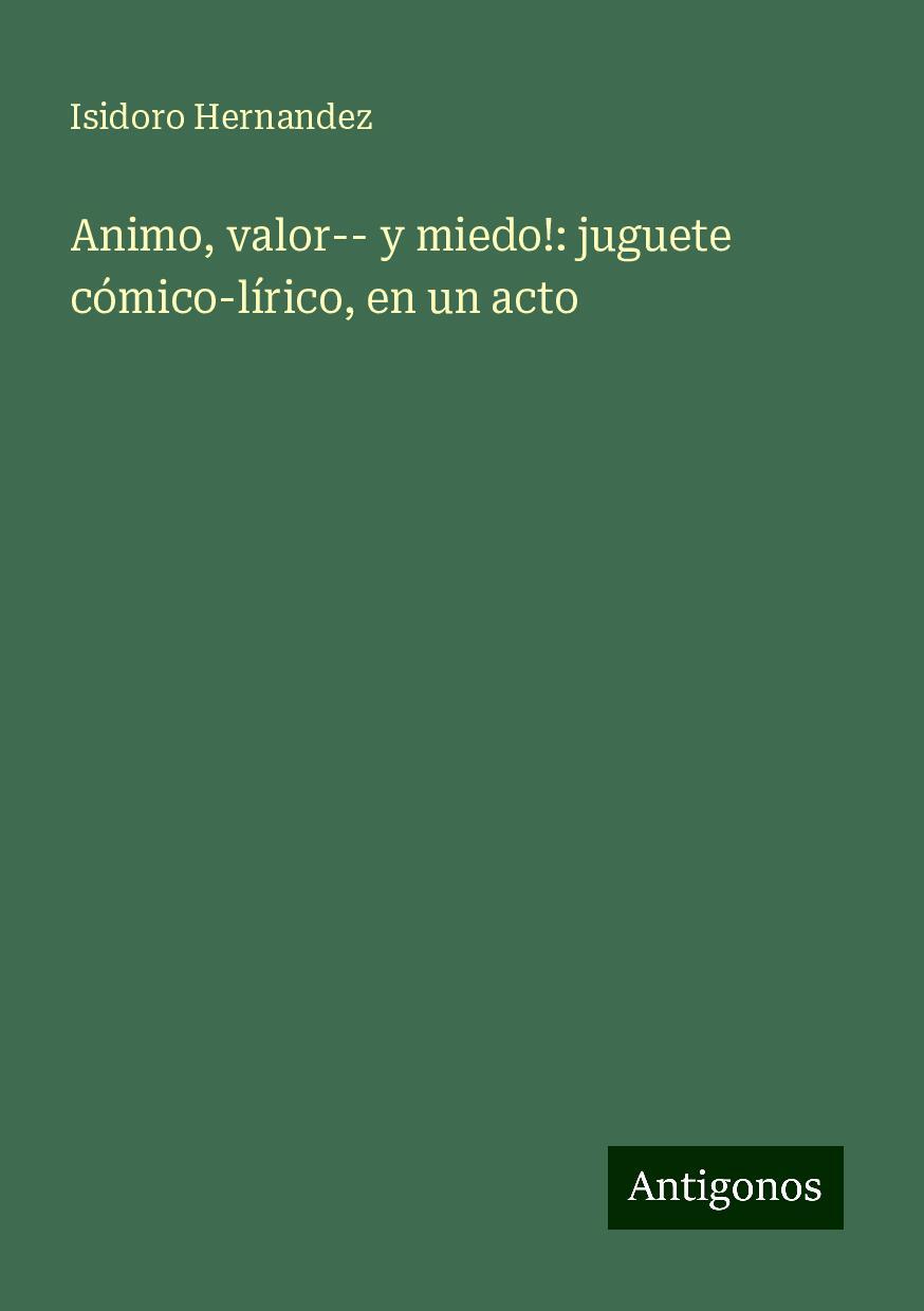 Animo, valor-- y miedo!: juguete cómico-lírico, en un acto